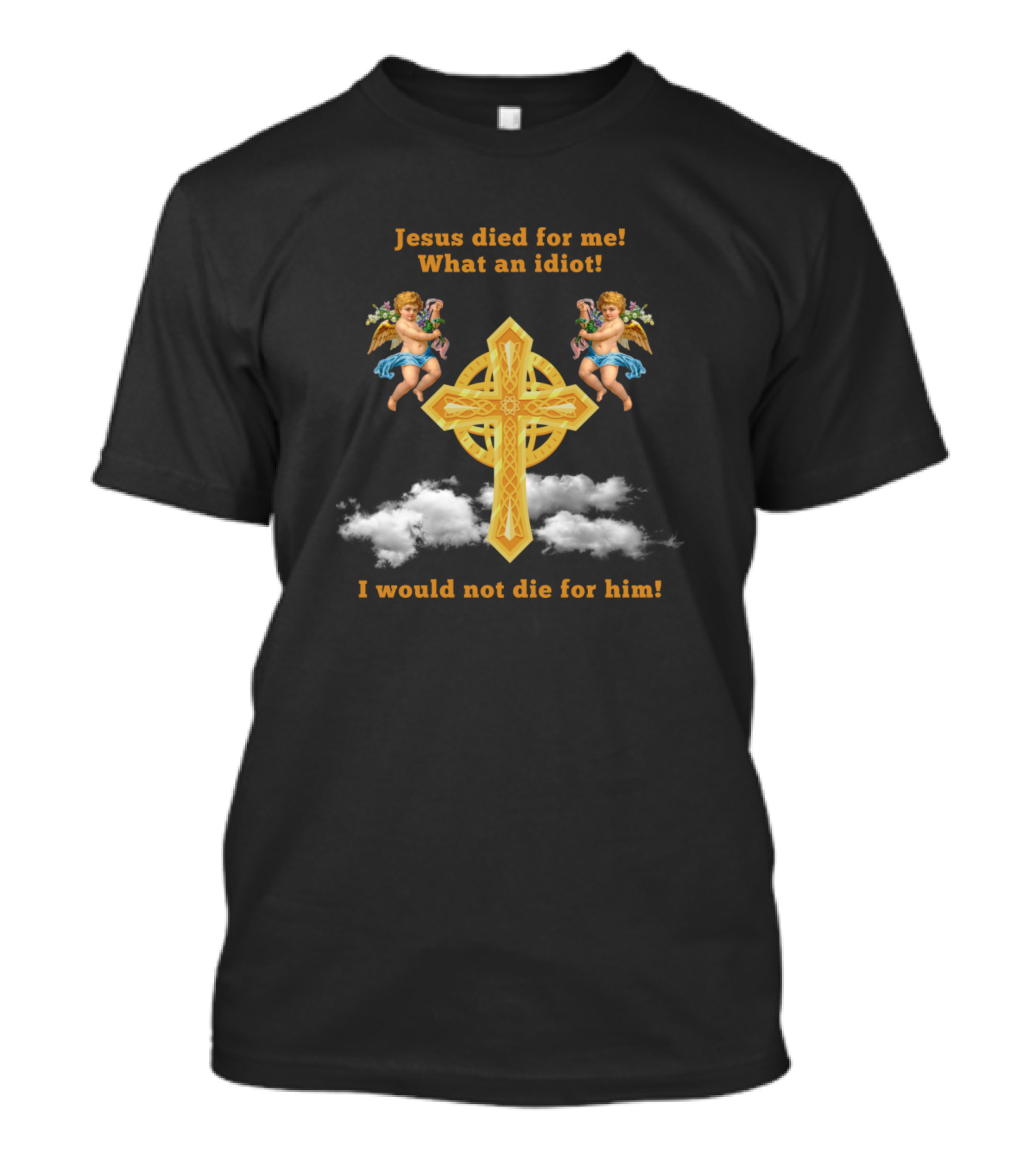 Jesus Died For Me What An Idiot I Would Not Die For Him Cross With Angels And Clouds T-Shirt
