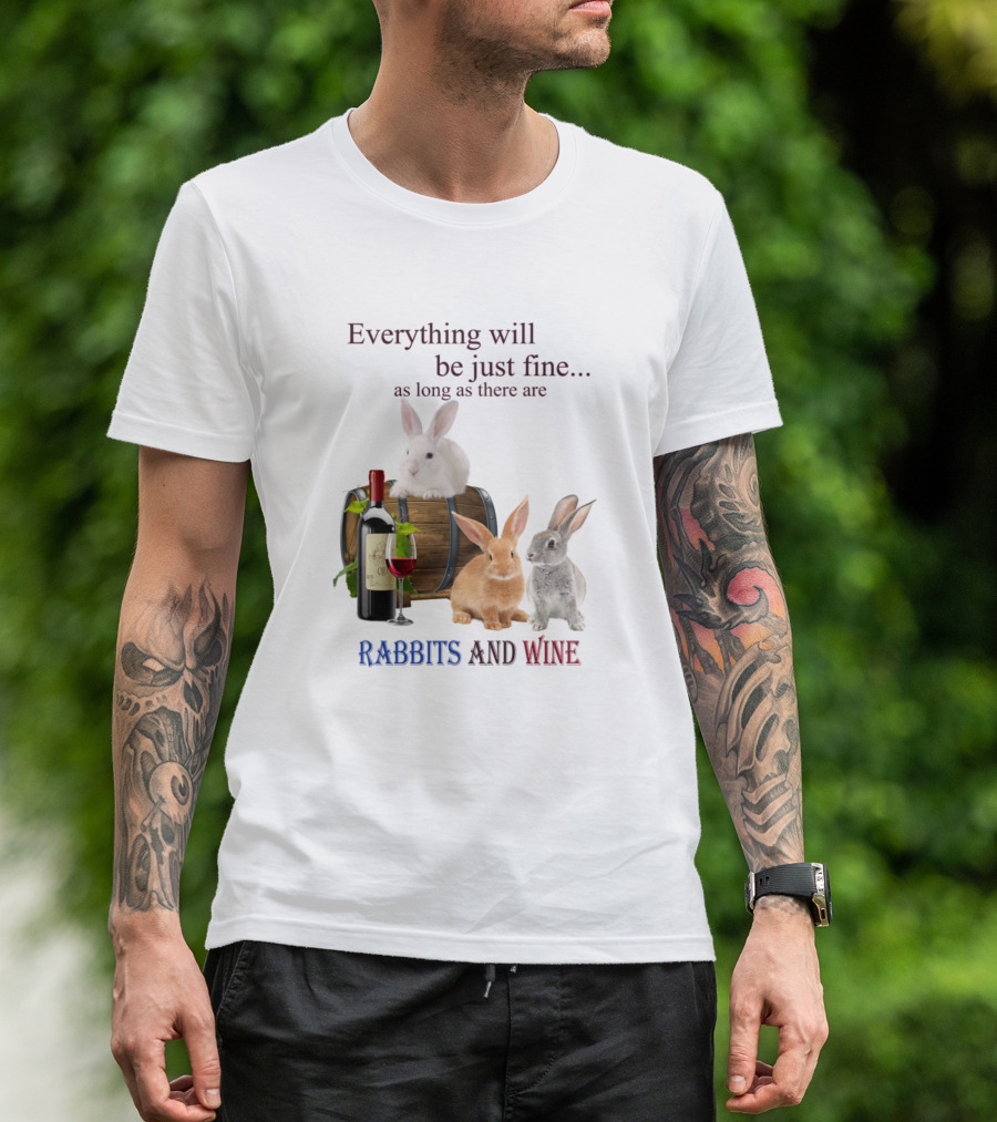 Everything Will Be Just Fine As Long As There Are Rabbits And Wine T-Shirt