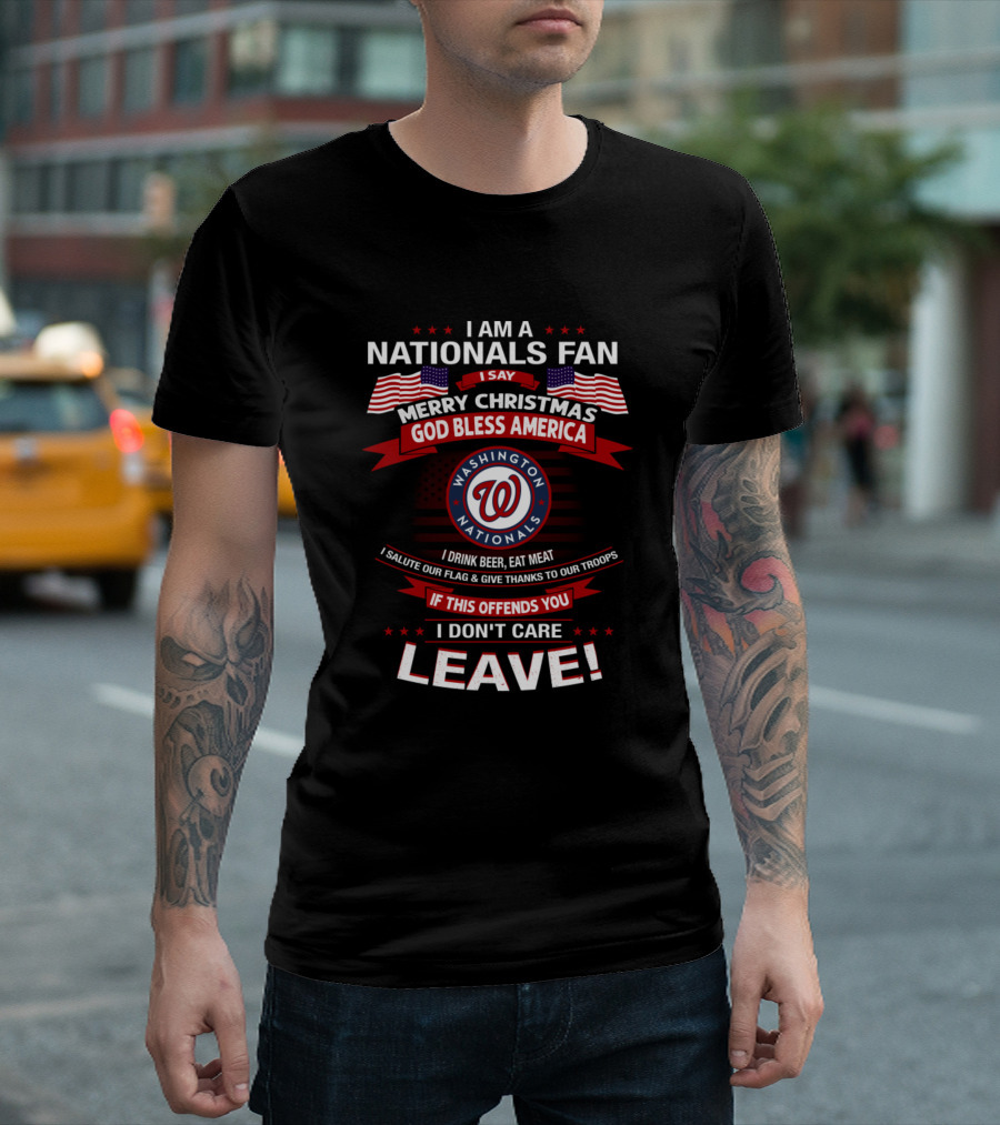I Am A Nationals Fan Merry Christmas God Bless America Washington Nationals I Drink Beer Eat Meat Salute Our Flag Give Thanks To Our Troops If This Offends You I Don't Care Leave T-Shirt