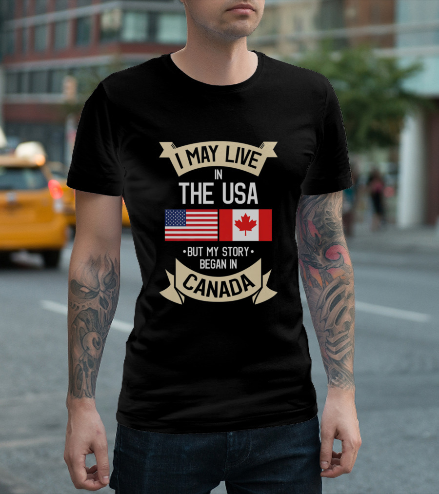I May Live in the USA But My Story Began in Canada Flag T-Shirt
