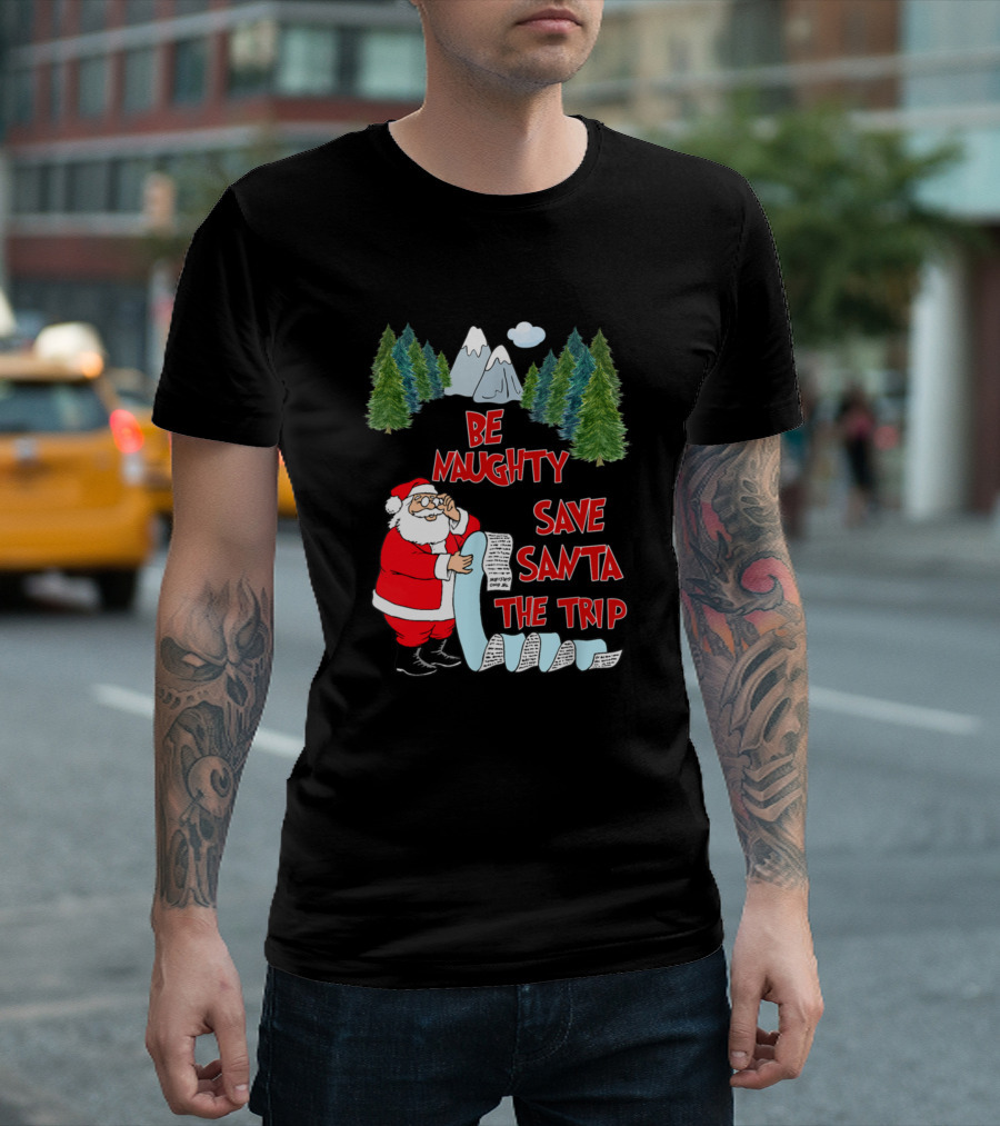Be Naughty Save Santa The Trip Santa Claus Mountains Trees List T-Shirt