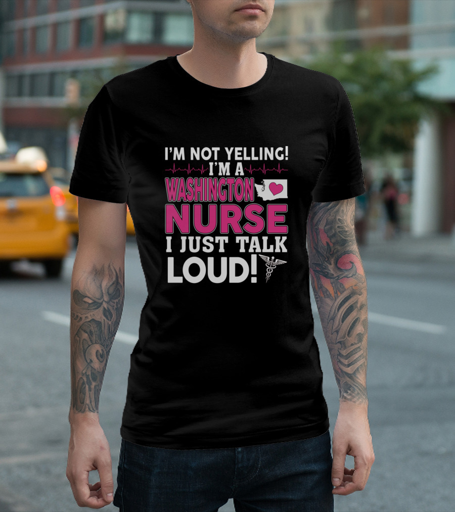 I'm Not Yelling I'm A Washington Nurse I Just Talk Loud T-Shirt