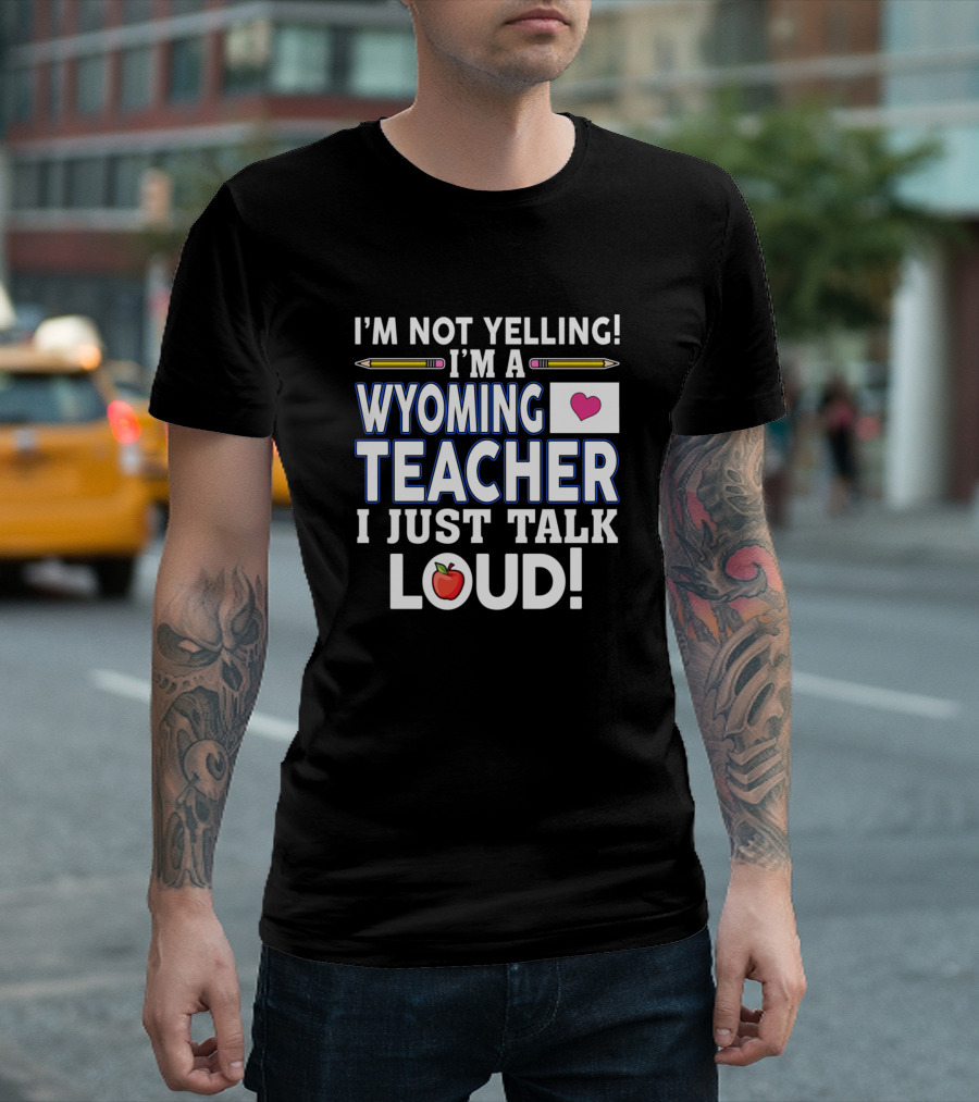 I'm Not Yelling I'm A Wyoming Teacher I Just Talk Loud T-Shirt