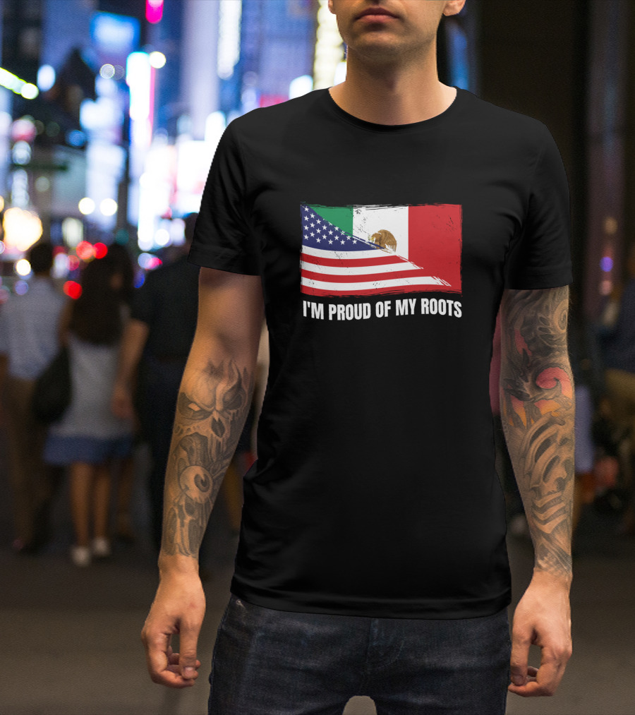 I'M PROUD OF MY ROOTS American Mexican Flag T-Shirt
