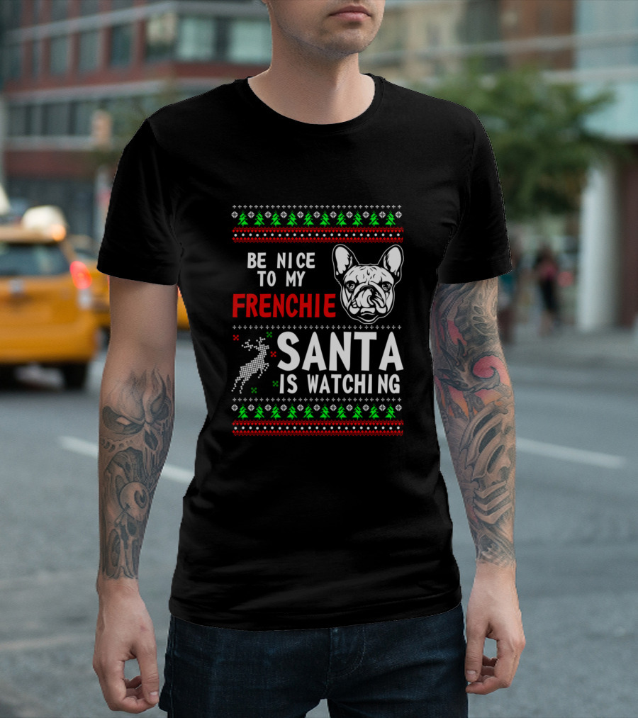 Be Nice To My Frenchie Santa Is Watching Ugly Christmas T-Shirt