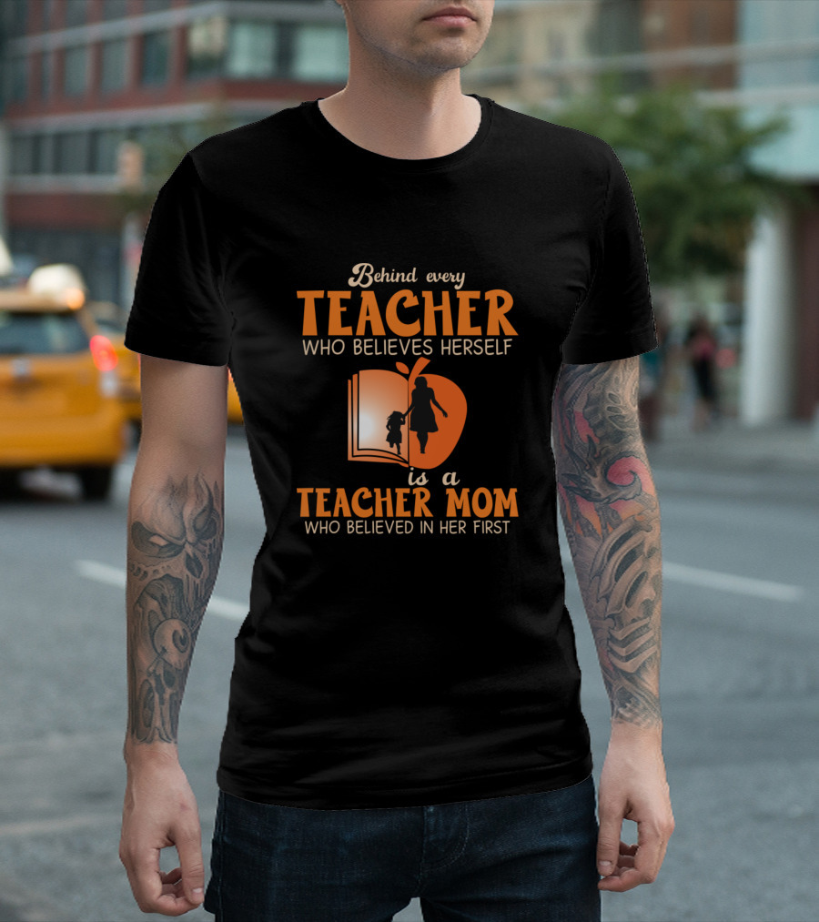 Behind Every Teacher Who Believes Herself Is a Teacher Mom Who Believed in Her First T-Shirt