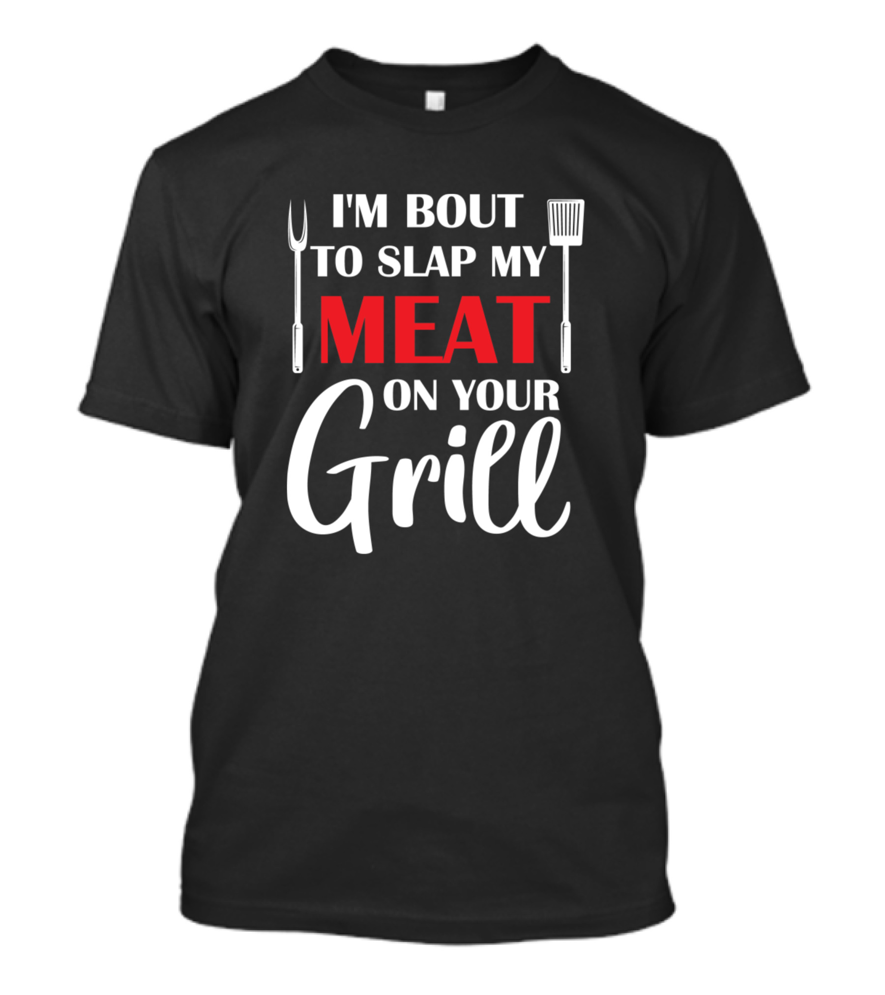 I'M Bout To Slap My Meat On Your Grill T-Shirt