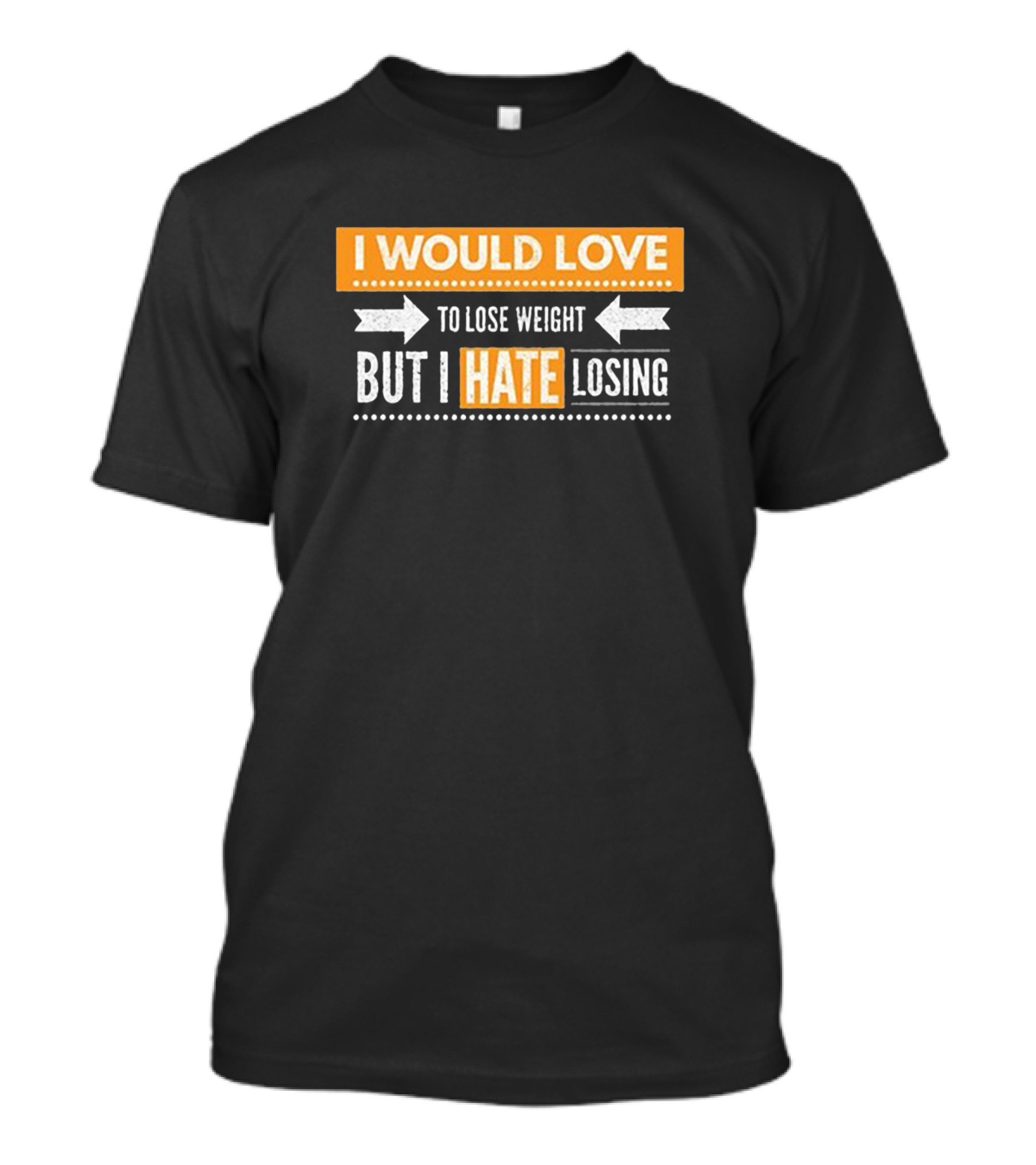 I Would Love To Lose Weight But I Hate Losing T-Shirt