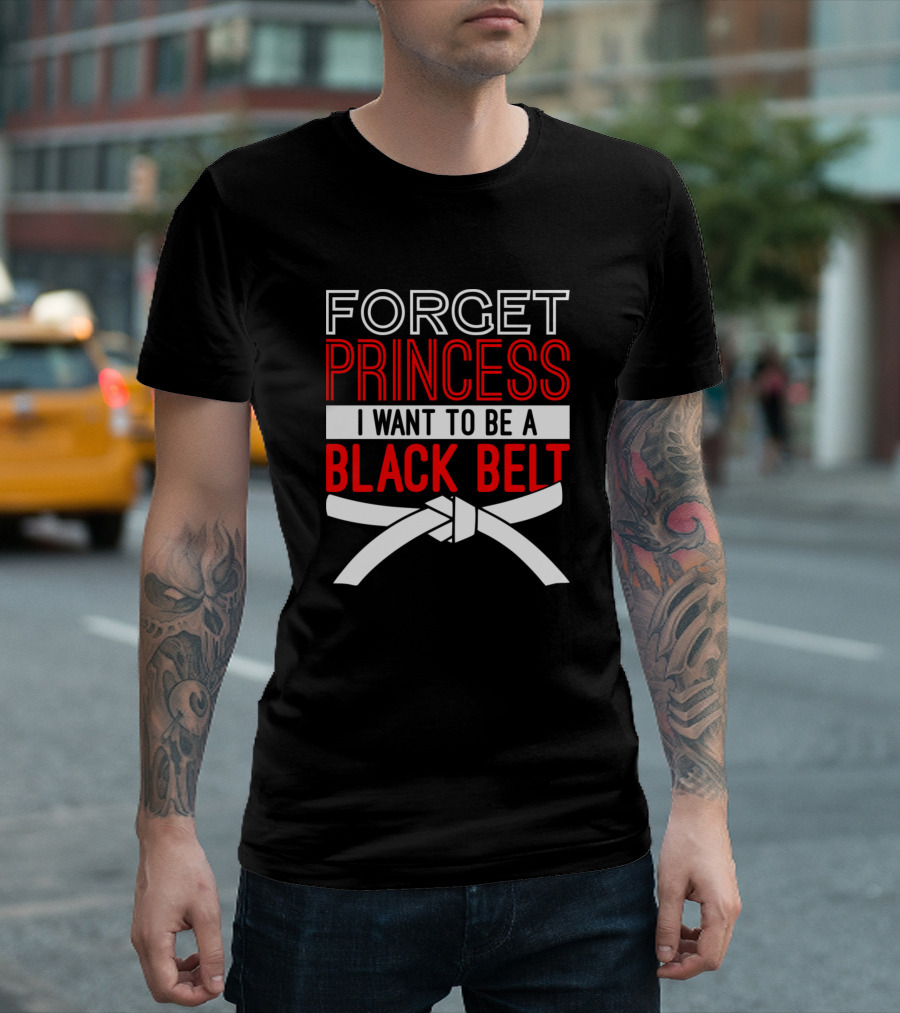 Forget Princess I Want To Be A Black Belt T-Shirt
