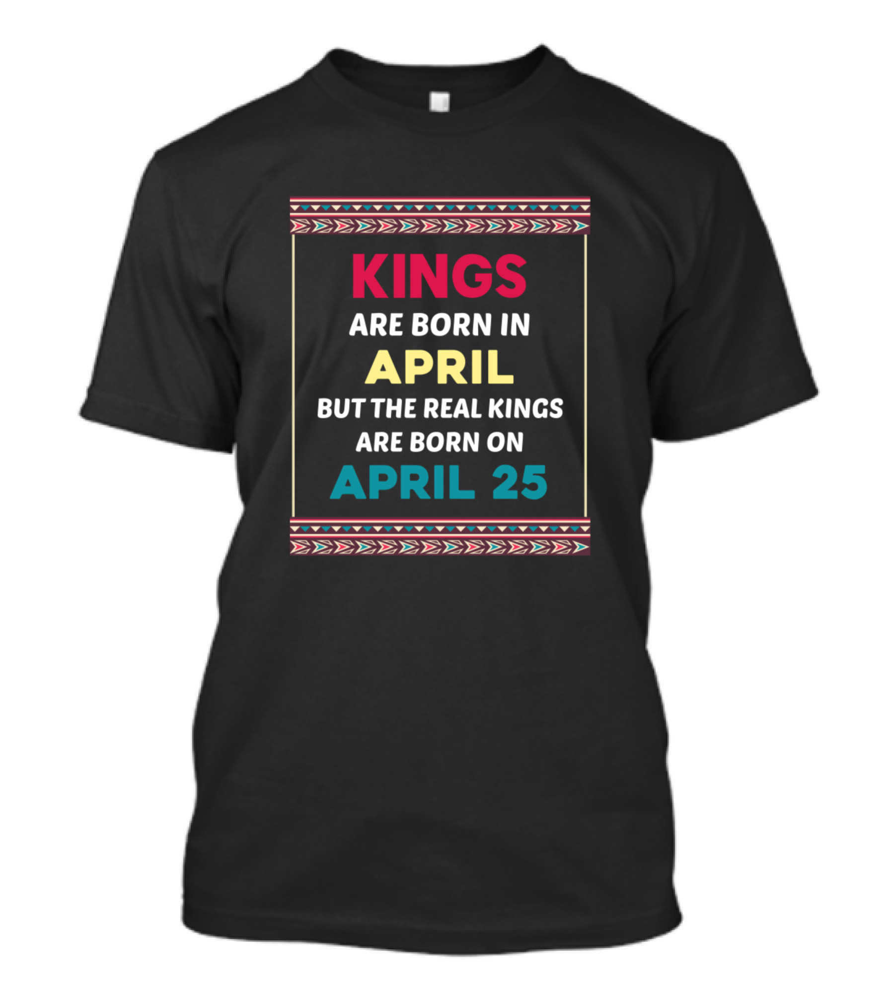 Kings Are Born In April But The Real Kings Are Born On April 25 T-Shirt