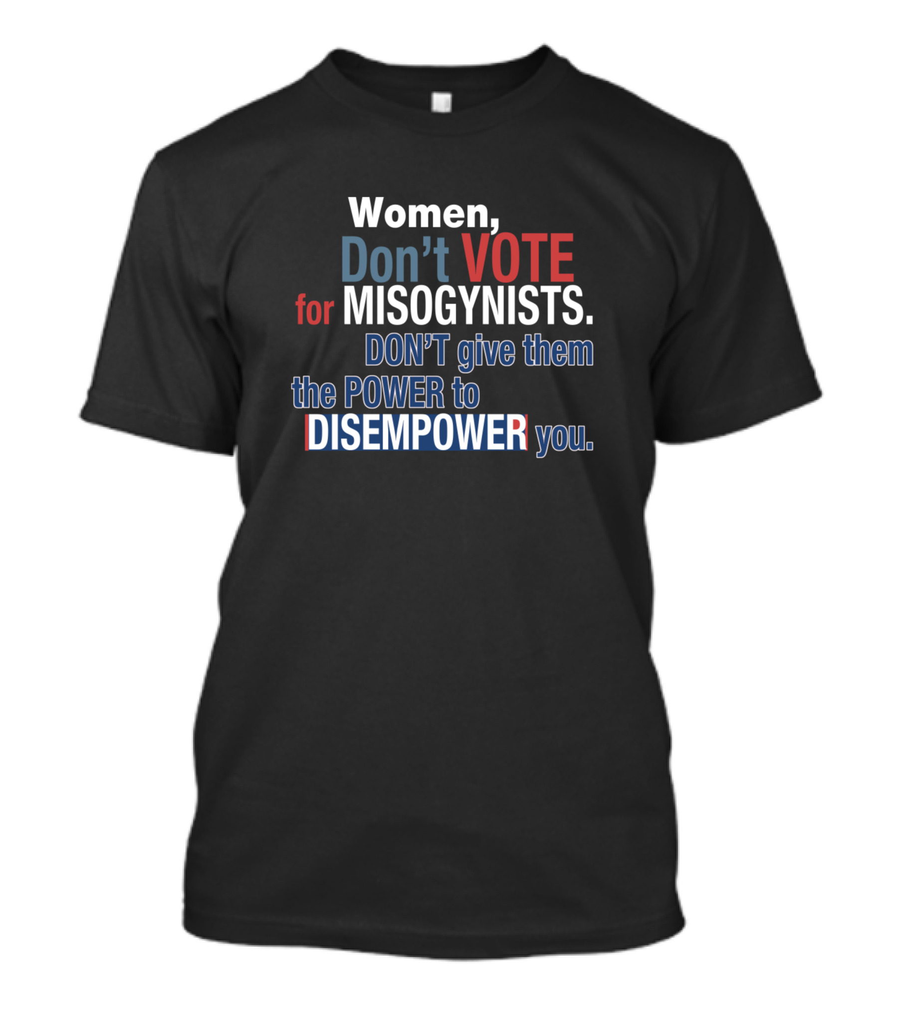 Women Don't Vote For Misogynists Don't Give Them The Power To Disempower You T-Shirt