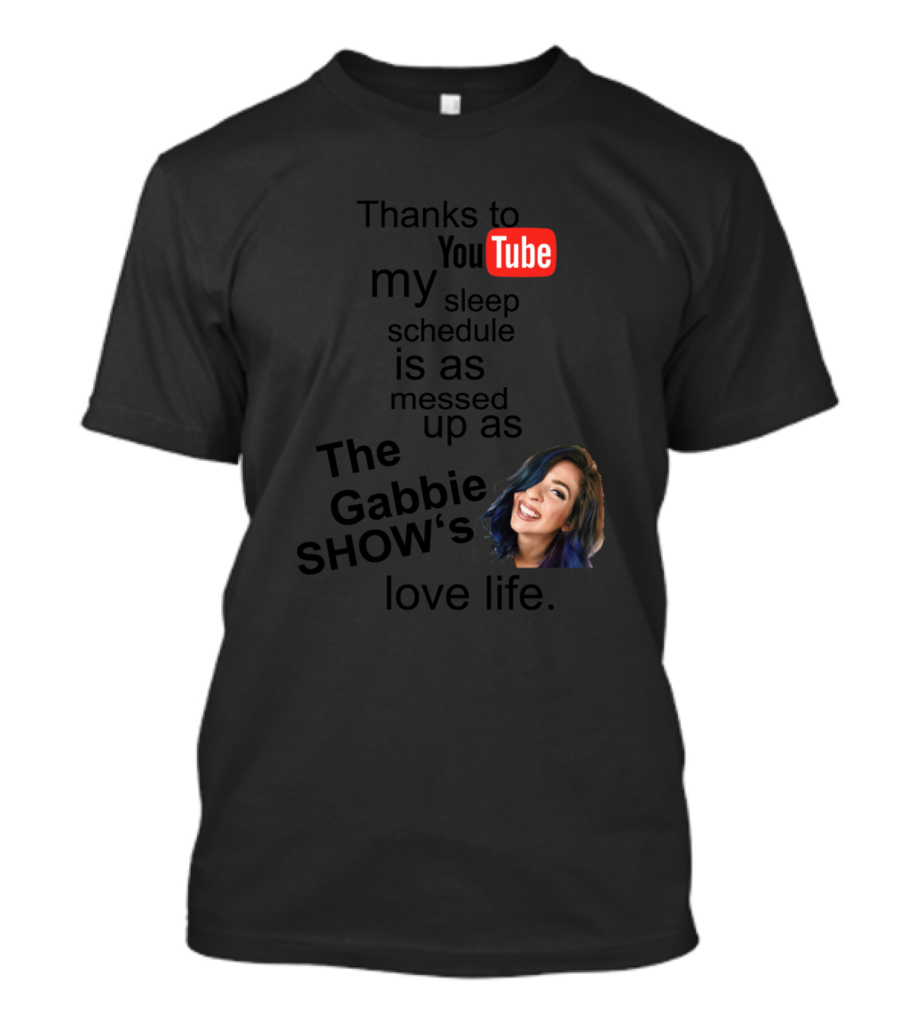 Thanks To YouTube My Sleep Schedule Is As Messed Up As The Gabbie Show's Love Life T-Shirt
