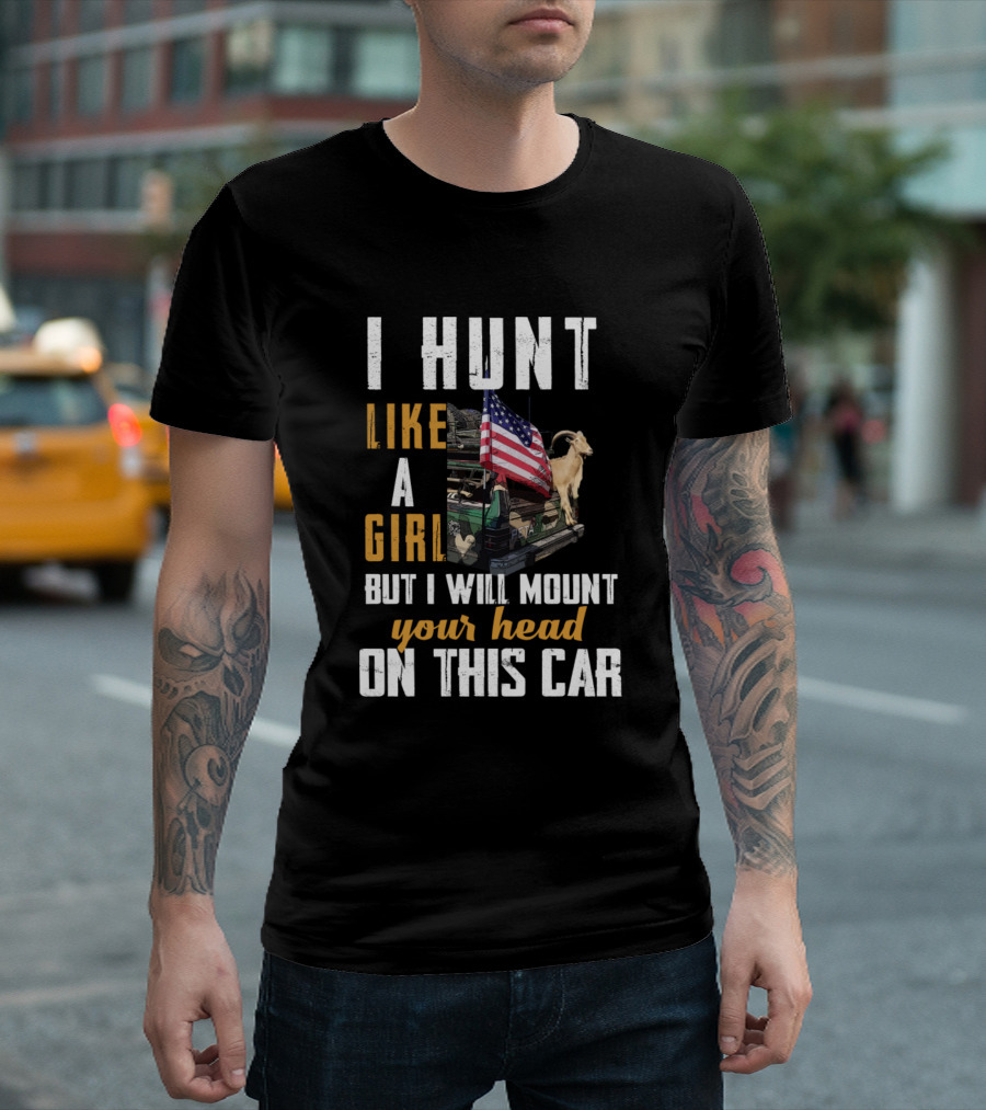 I Hunt Like A Girl But I Will Mount Your Head On This Car American Flag Goat T-Shirt