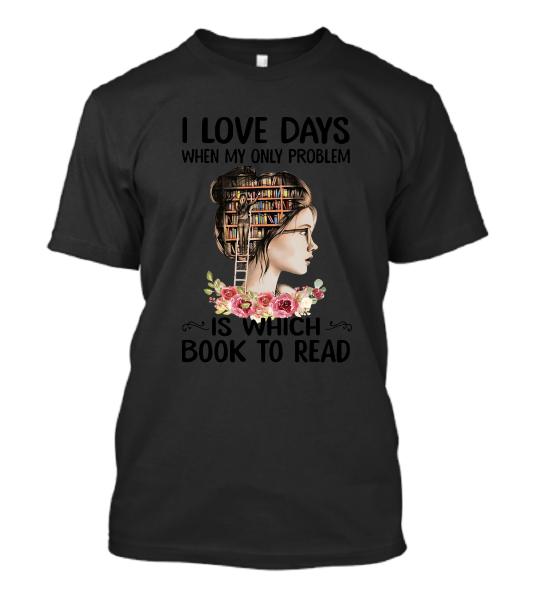 I Love Days When My Only Problem Is Which Book To Read With Bookshelf Hair And Floral Accents T-Shirt