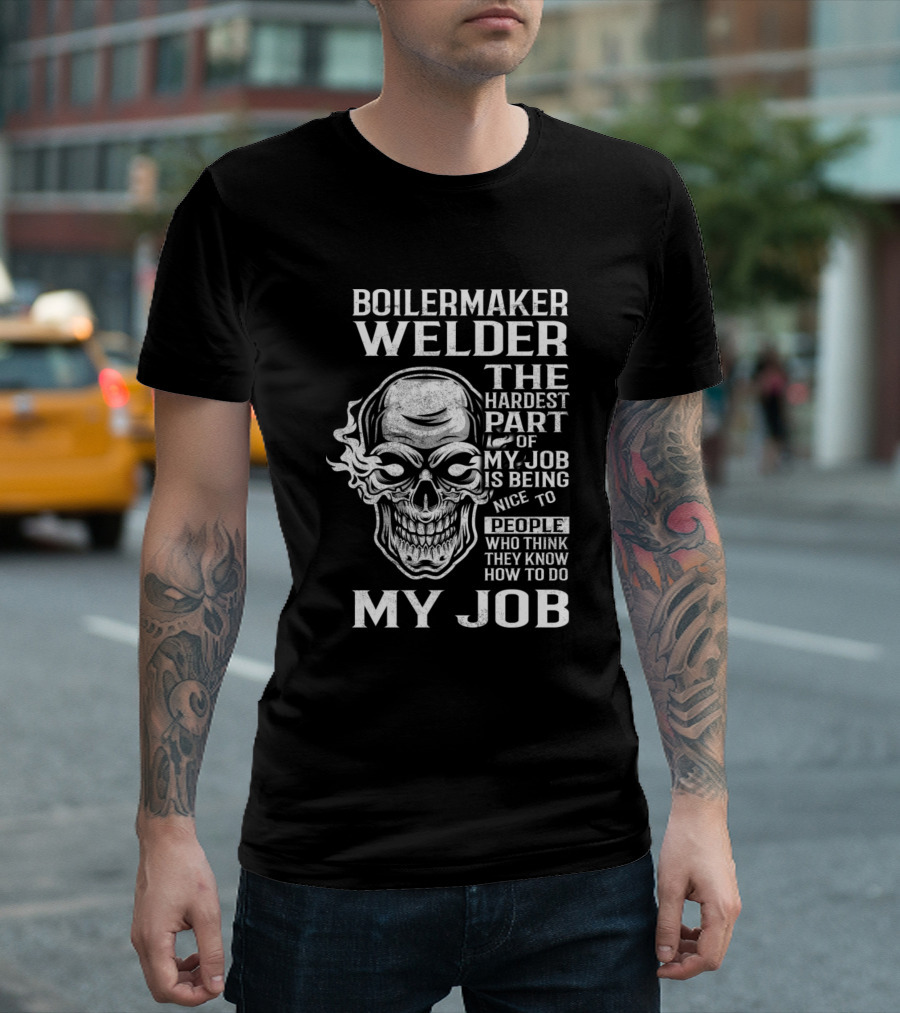 Boilermaker Welder The Hardest Part of My Job Is Being Nice to People Who Think They Know How to Do My Job T-Shirt