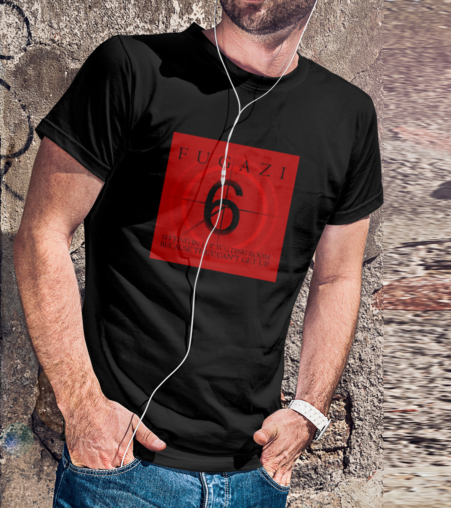 Fugazi Sitting In The Waiting Room Because They Can't Get Up T-Shirt