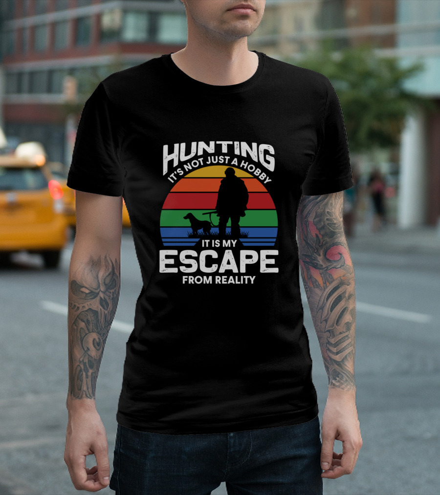 Hunting It's Not Just A Hobby It Is My Escape From Reality T-Shirt