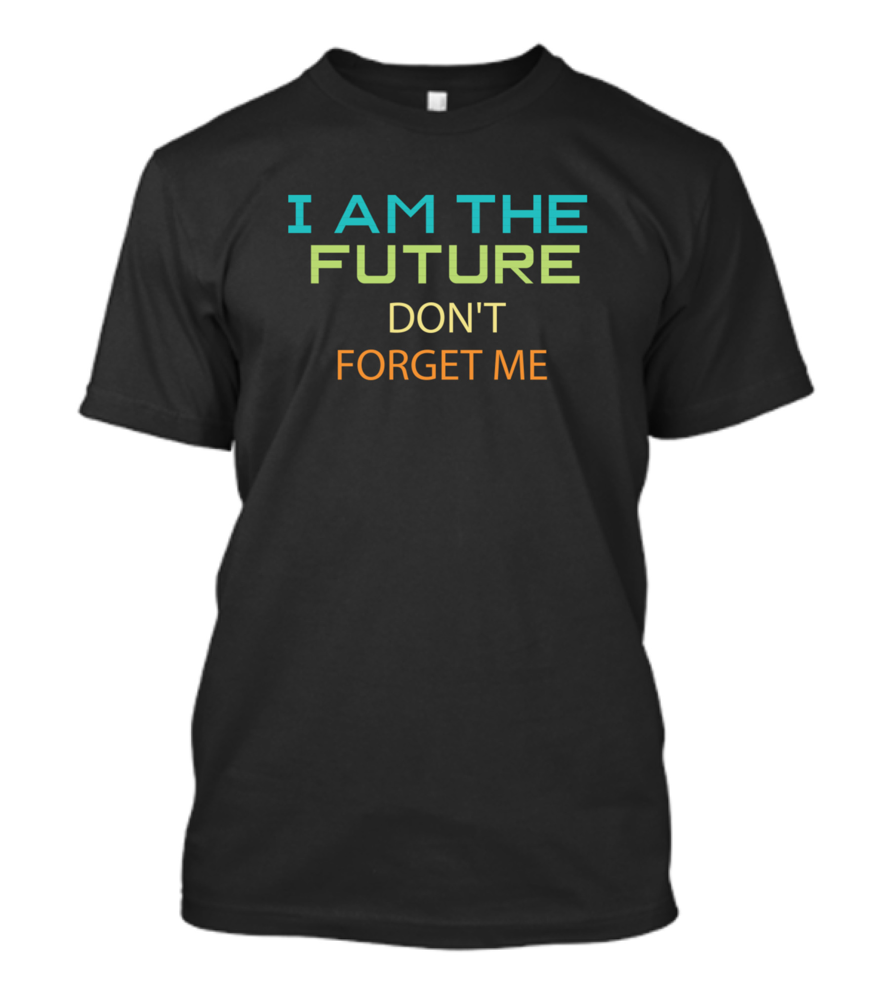 I Am The Future Don't Forget Me Motivational T-Shirt