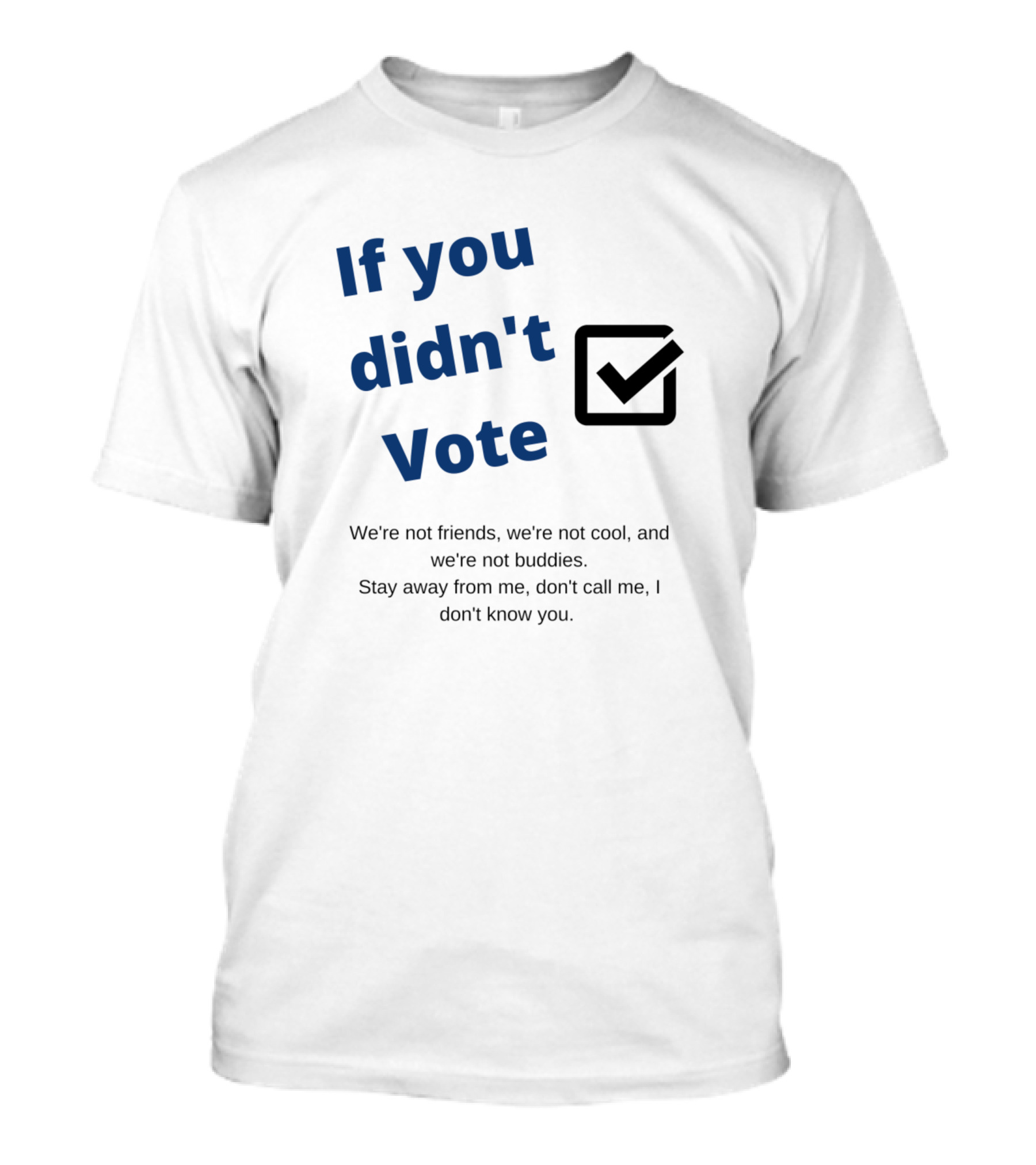 If You Didn't Vote We're Not Friends Stay Away Don't Call T-Shirt