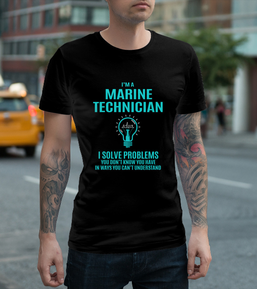 I'm a Marine Technician I Solve Problems You Don't Know You Have In Ways You Can't Understand T-Shirt