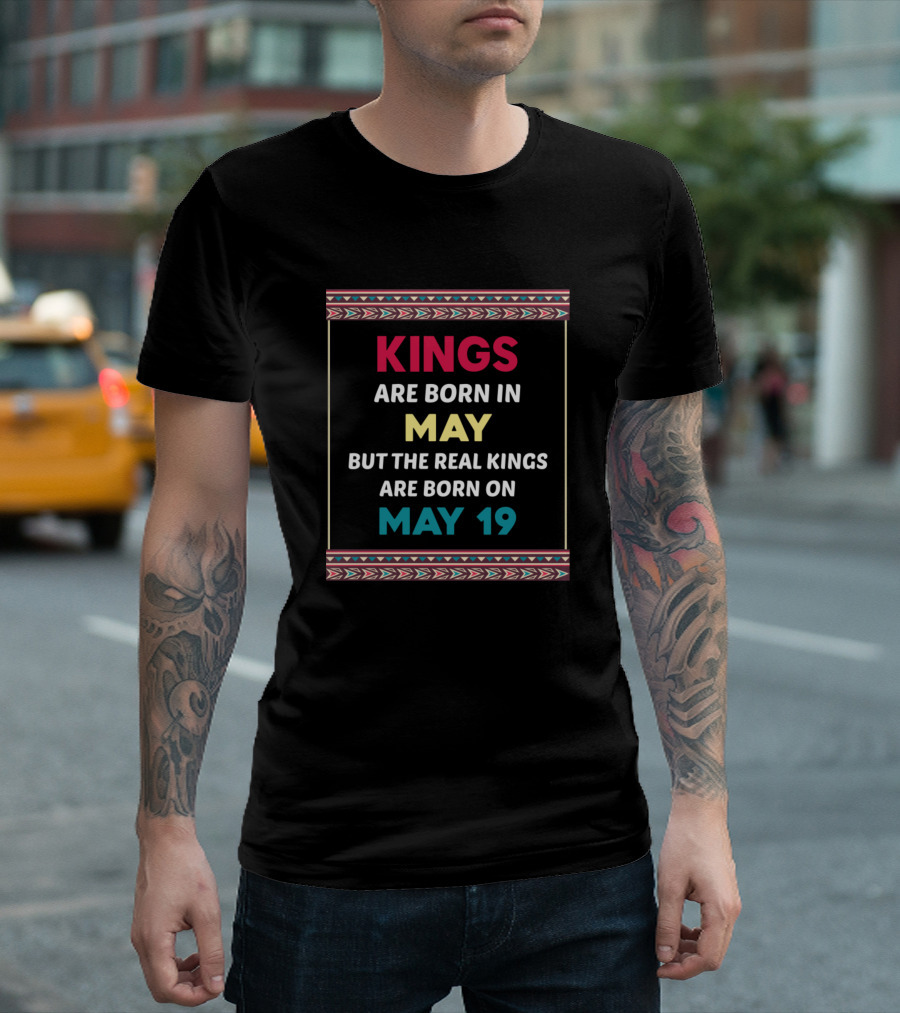 Kings Are Born in May but the Real Kings Are Born on May 19 T-Shirt