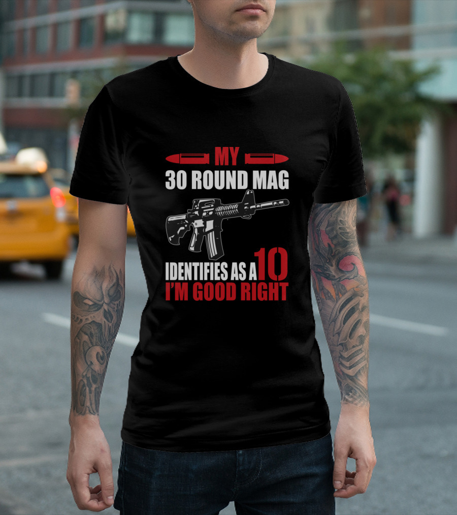 MY 30 ROUND MAG IDENTIFIES AS A 10 I'M GOOD RIGHT T-Shirt