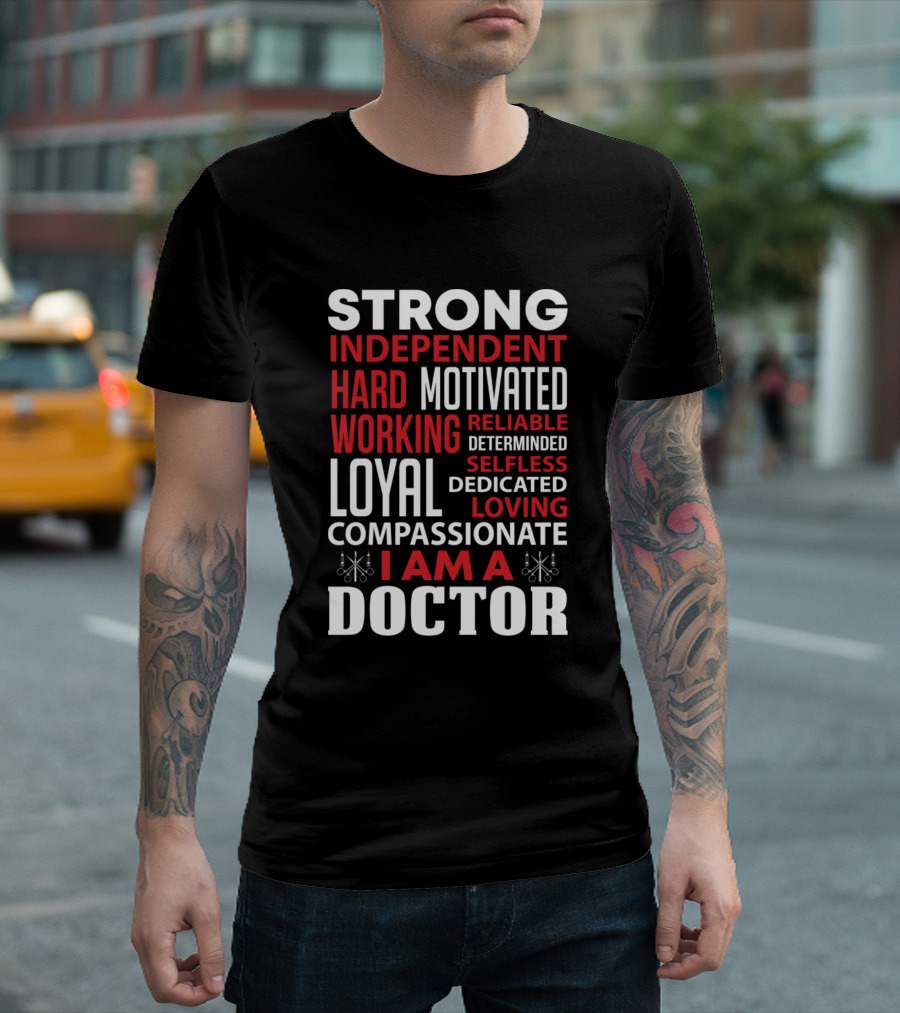Strong Independent Hard Working Loyal Motivated Reliable Determined Selfless Dedicated Loving Compassionate I Am A Doctor T-Shirt