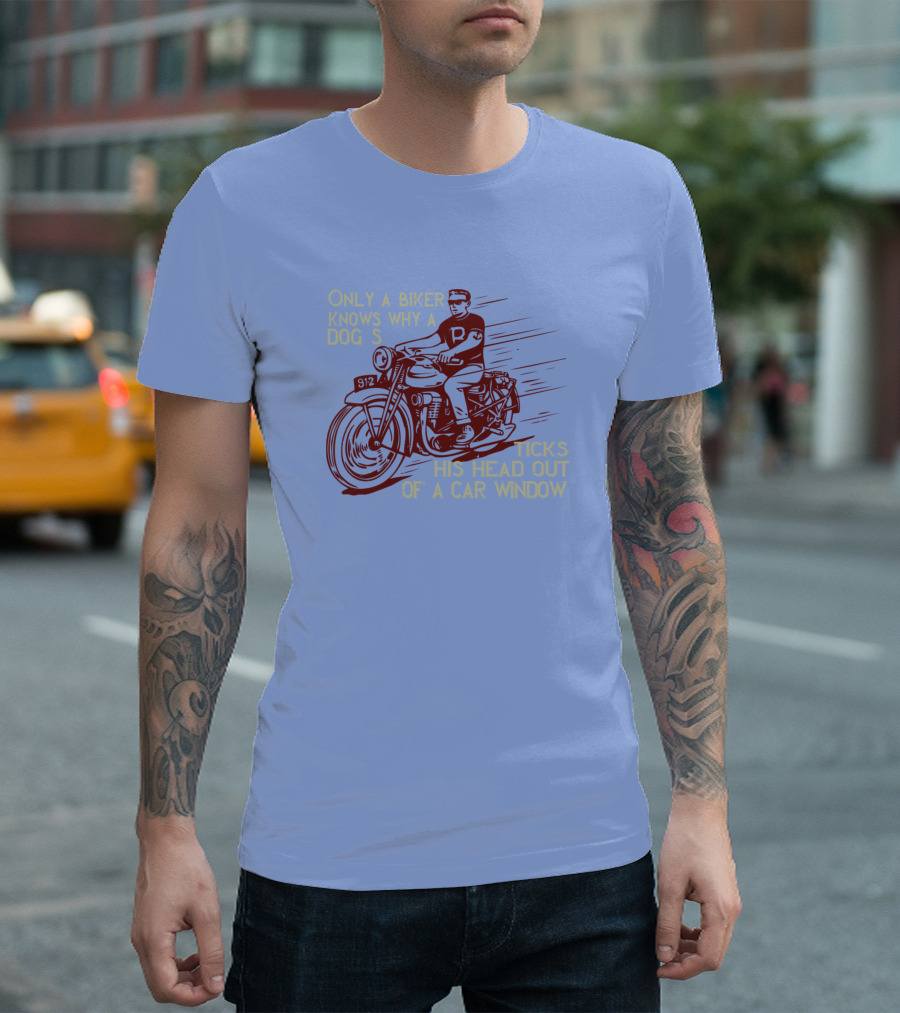 Only A Biker Knows Why A Dog Sticks His Head Out Of A Car Window T-Shirt