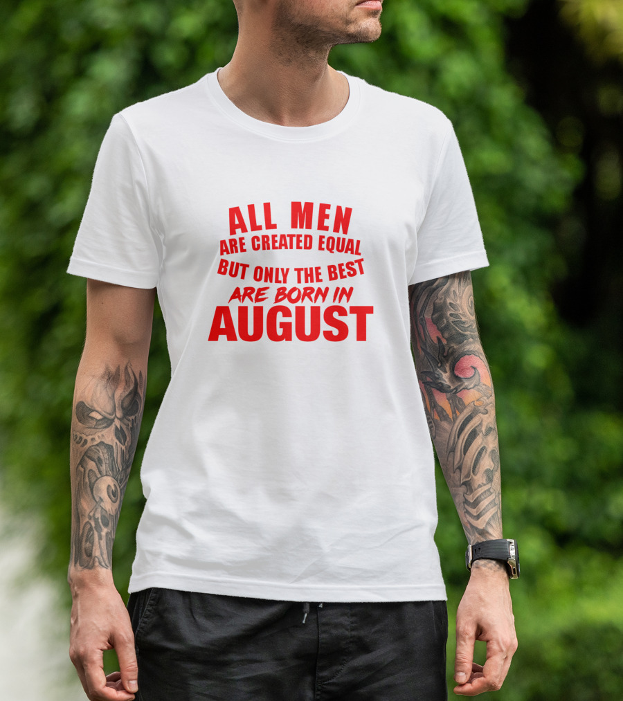 All Men Are Created Equal But Only The Best Are Born In August T-Shirt