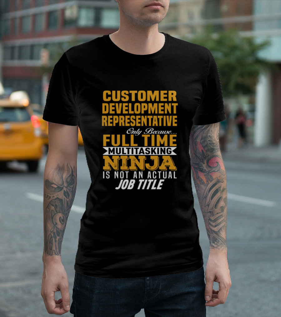 CUSTOMER DEVELOPMENT REPRESENTATIVE ONLY BECAUSE FULL TIME MULTITASKING NINJA IS NOT AN ACTUAL JOB TITLE T-Shirt