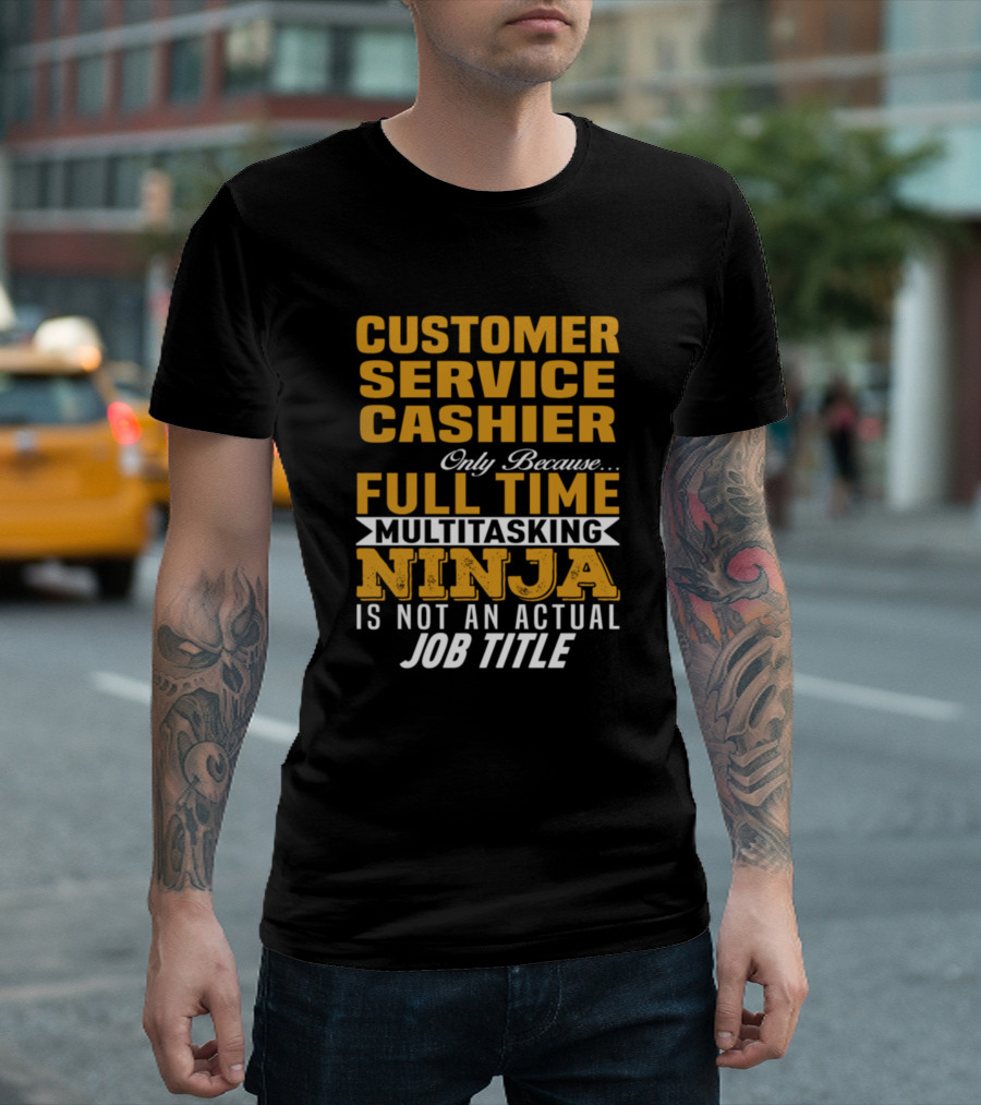 Customer Service Cashier Only Because Full Time Multitasking Ninja Is Not an Actual Job Title T-Shirt