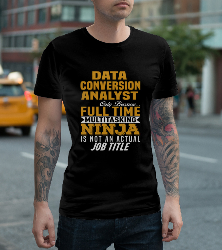 Data Conversion Analyst Only Because Full Time Multitasking Ninja Is Not An Actual Job Title T-Shirt
