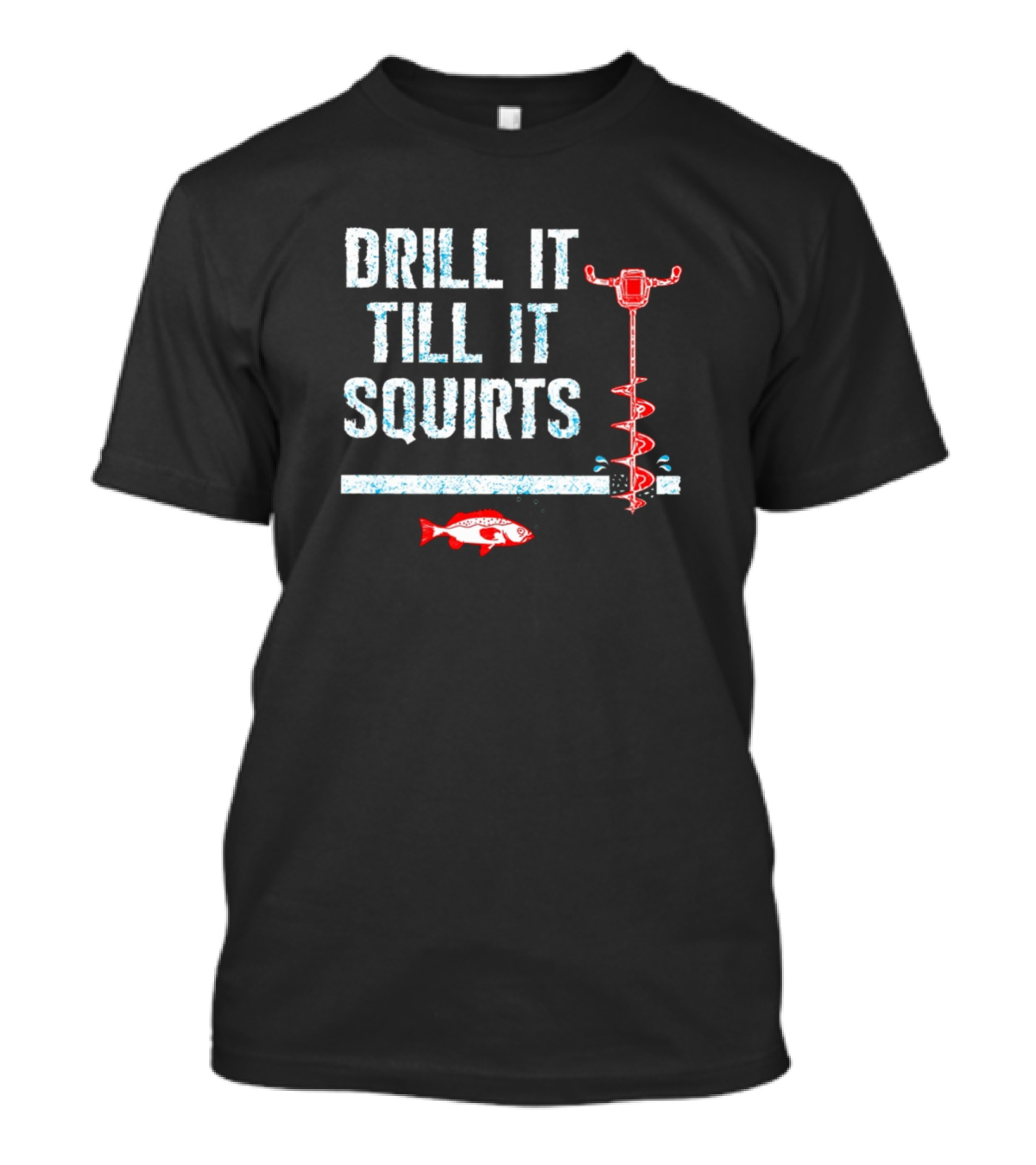 Drill It Till It Squirts Ice Fishing Auger And Fish T-Shirt