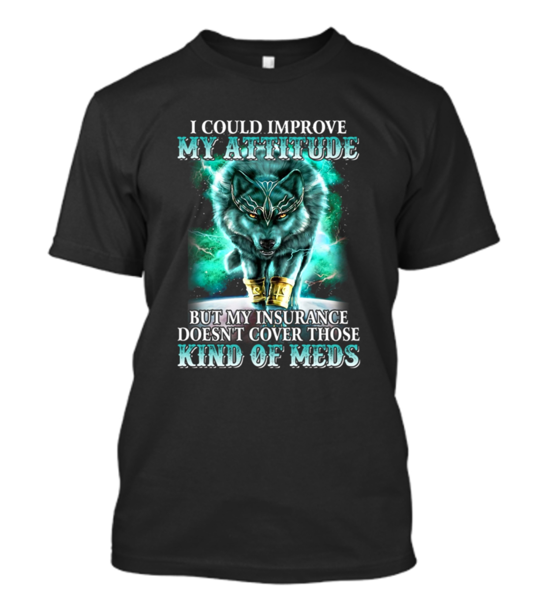 I Could Improve My Attitude But My Insurance Doesn't Cover Those Kind Of Meds Wolf T-Shirt