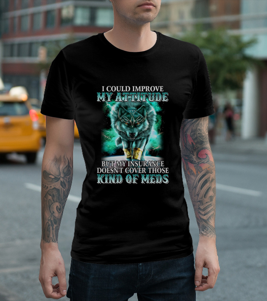 I Could Improve My Attitude But My Insurance Doesn't Cover Those Kind Of Meds Wolf T-Shirt