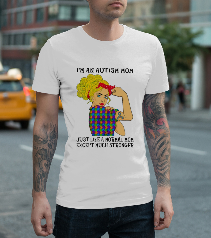 I'm An Autism Mom Just Like A Normal Mom Except Much Stronger T-Shirt