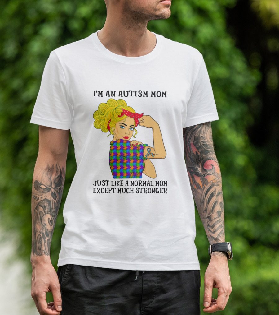 I'm An Autism Mom Just Like A Normal Mom Except Much Stronger T-Shirt
