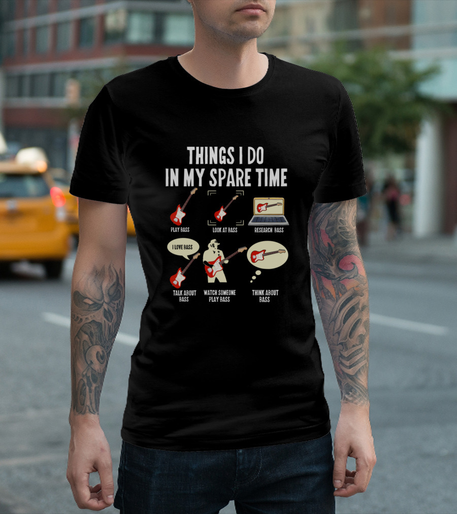 Things I Do In My Spare Time Play Bass Look At Bass Research Bass Talk About Bass Watch Someone Play Bass Think About Bass T-Shirt