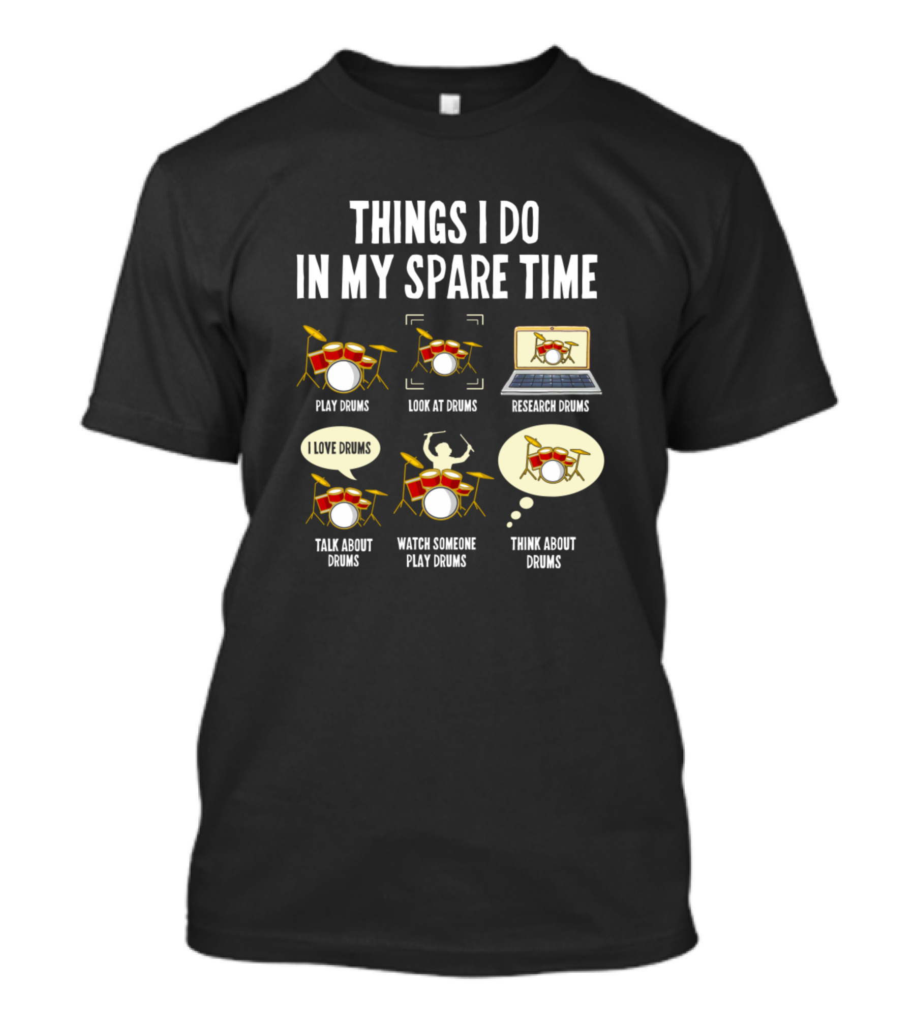 THINGS I DO IN MY SPARE TIME PLAY DRUMS LOOK AT DRUMS RESEARCH DRUMS TALK ABOUT DRUMS WATCH SOMEONE PLAY DRUMS THINK ABOUT DRUMS I LOVE DRUMS T-Shirt