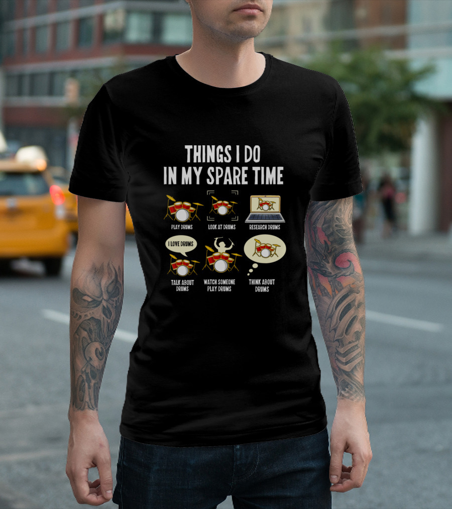 THINGS I DO IN MY SPARE TIME PLAY DRUMS LOOK AT DRUMS RESEARCH DRUMS TALK ABOUT DRUMS WATCH SOMEONE PLAY DRUMS THINK ABOUT DRUMS I LOVE DRUMS T-Shirt
