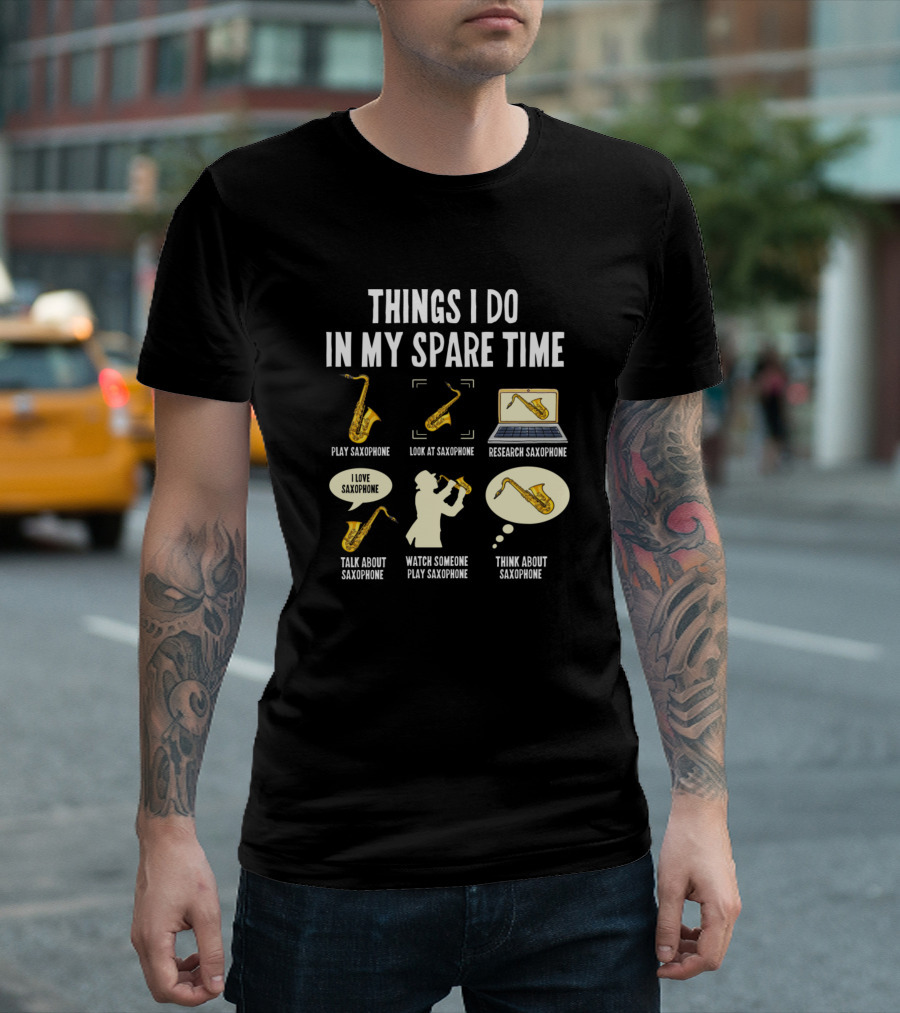 Things I Do In My Spare Time Play Saxophone Look At Saxophone Research Saxophone Talk About Saxophone Watch Someone Play Saxophone Think About Saxopho