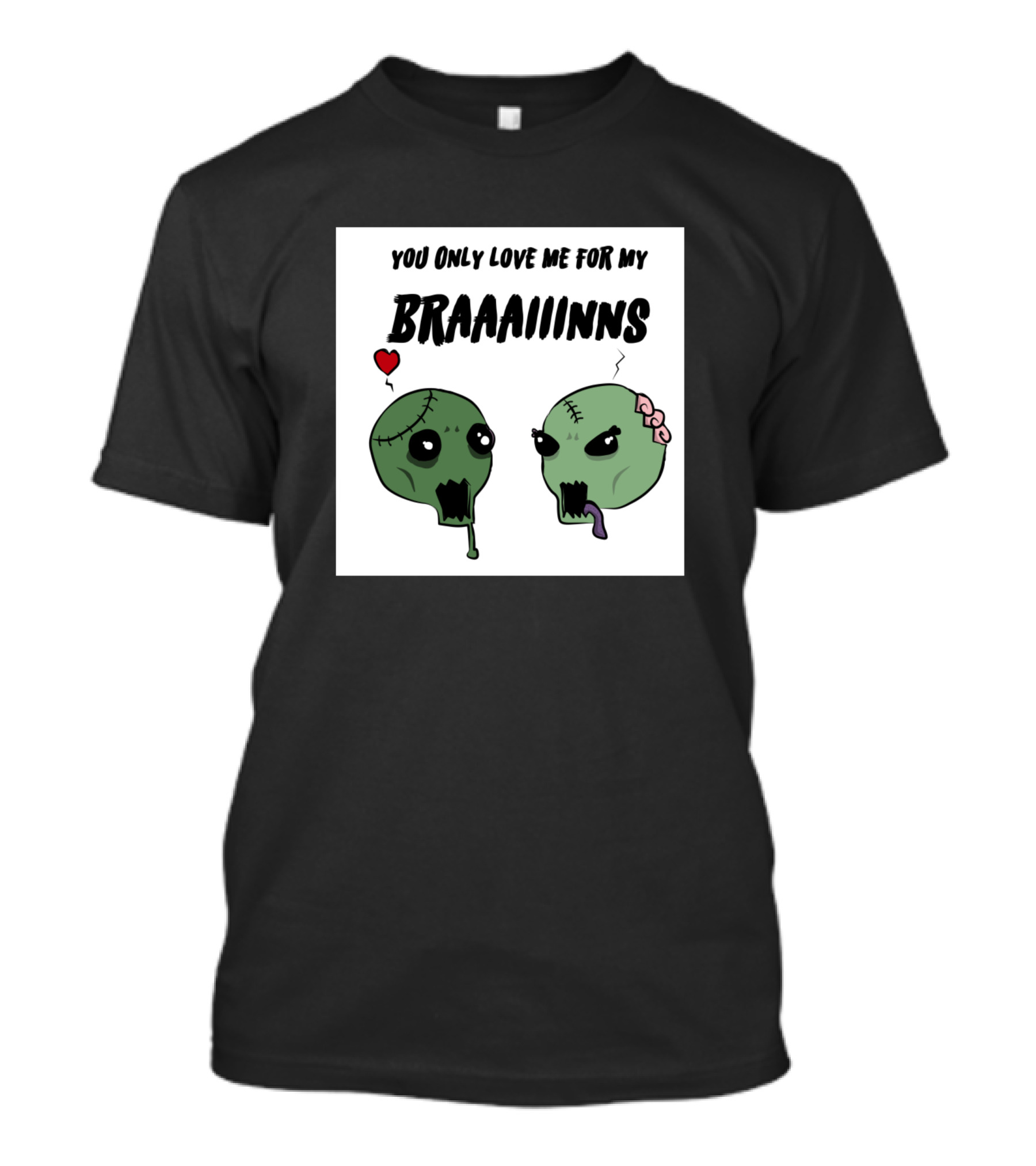 YOU ONLY LOVE ME FOR MY BRAAAIINNS T-Shirt
