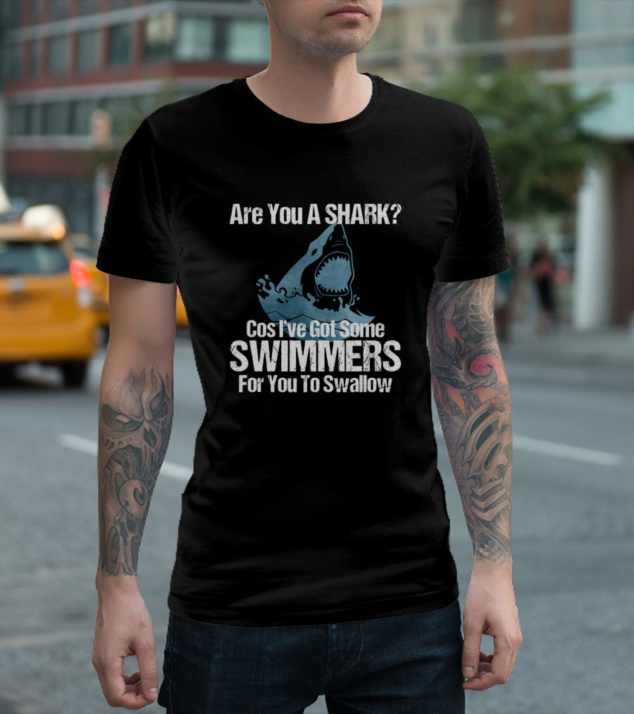 Are You A Shark Cos I've Got Some Swimmers For You To Swallow T-Shirt