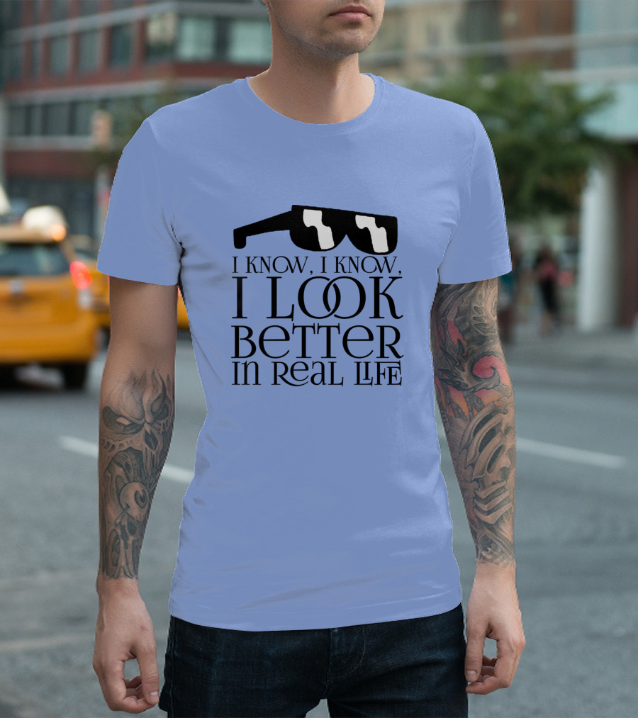 I Know I Know Look Better In Real Life Sunglasses T-Shirt