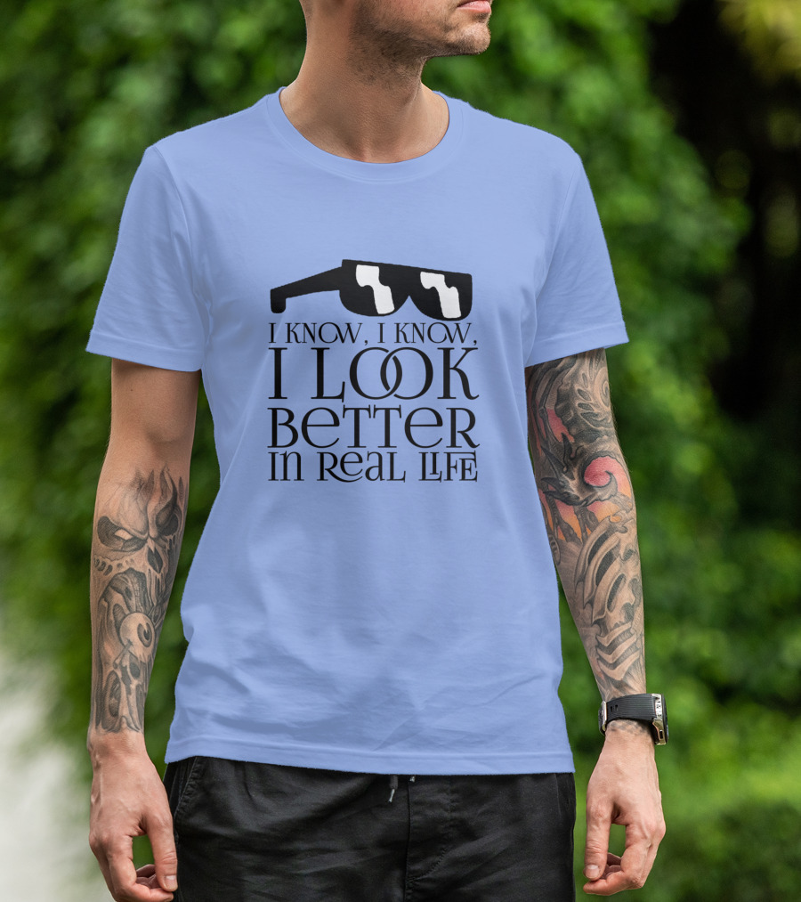 I Know I Know Look Better In Real Life Sunglasses T-Shirt