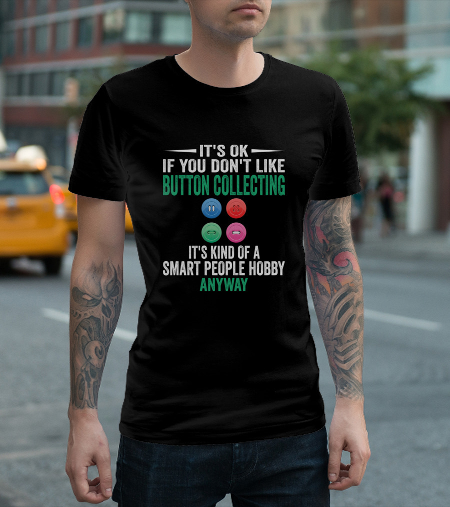 It's OK If You Don't Like Button Collecting Smart People Hobby Anyway T-Shirt