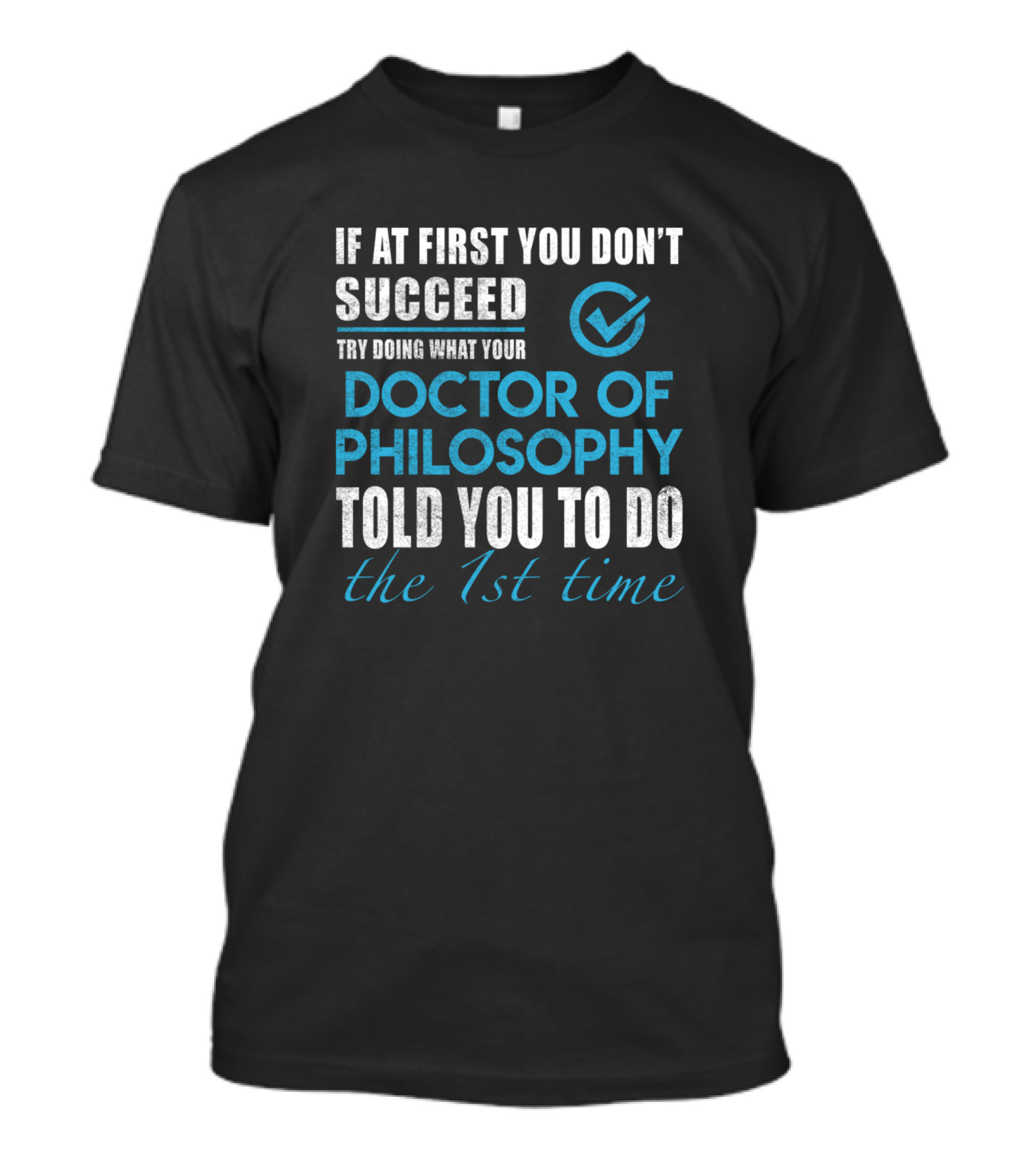 If At First You Don’t Succeed Try Doing What Your Doctor Of Philosophy Told You To Do The 1st Time T-Shirt