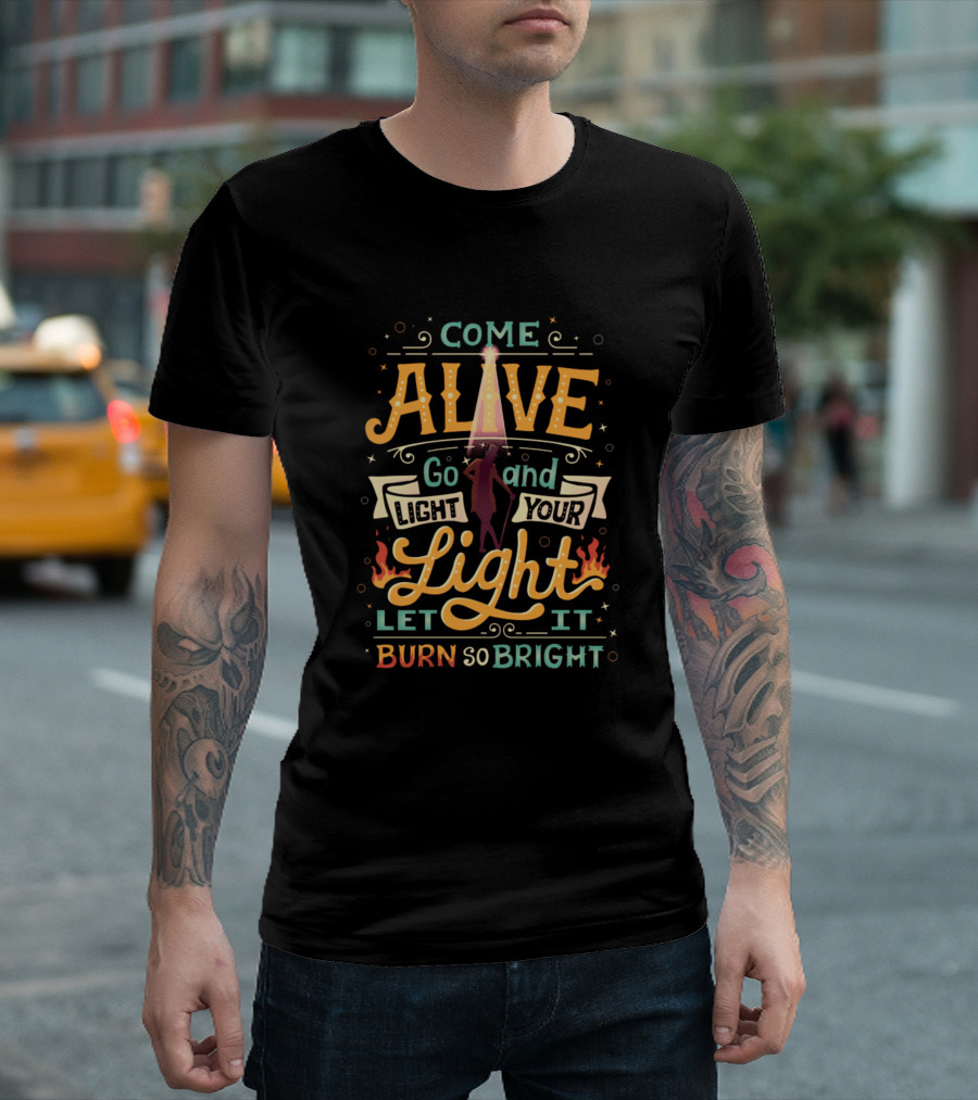 Come Alive Go and Light Your Light Let It Burn So Bright T-Shirt
