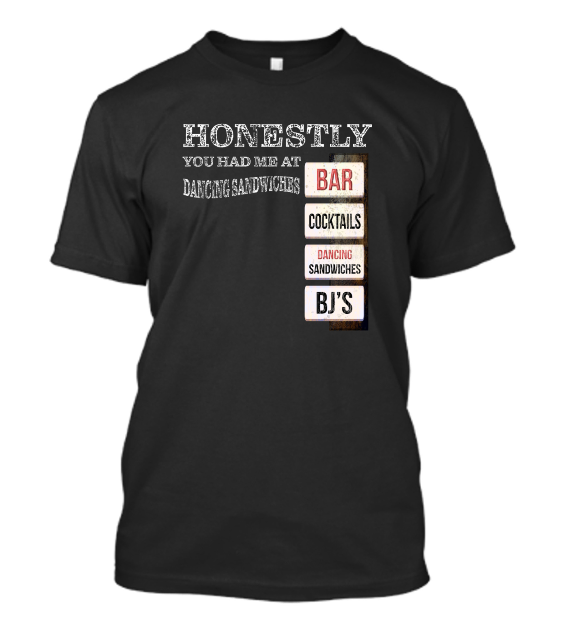 Honestly You Had Me At Bar Cocktails Dancing Sandwiches BJ's T-Shirt