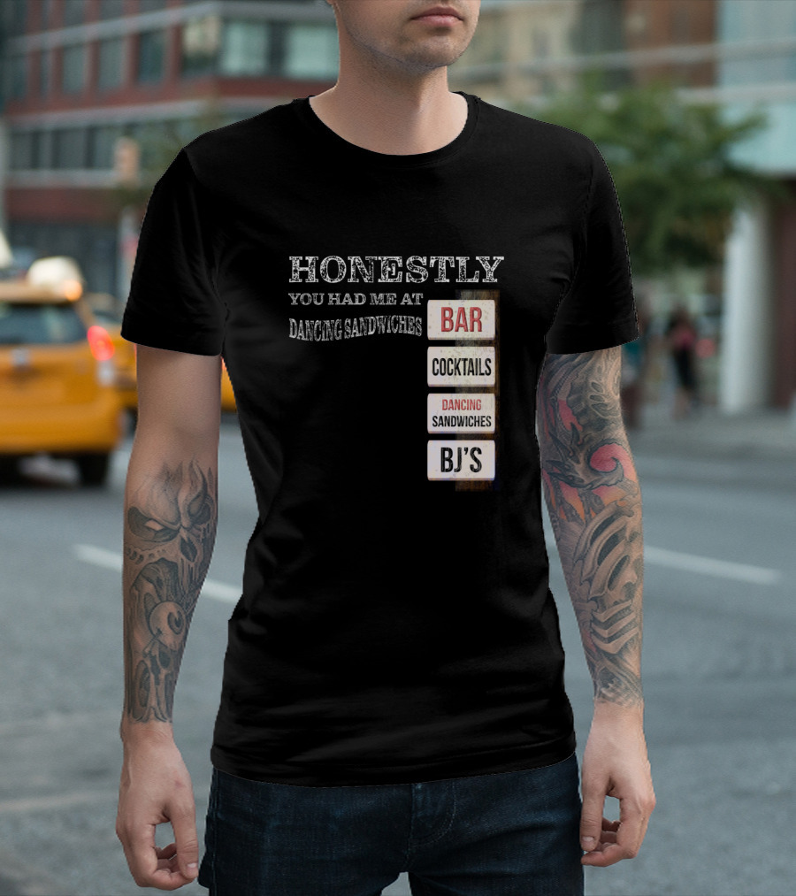 Honestly You Had Me At Bar Cocktails Dancing Sandwiches BJ's T-Shirt
